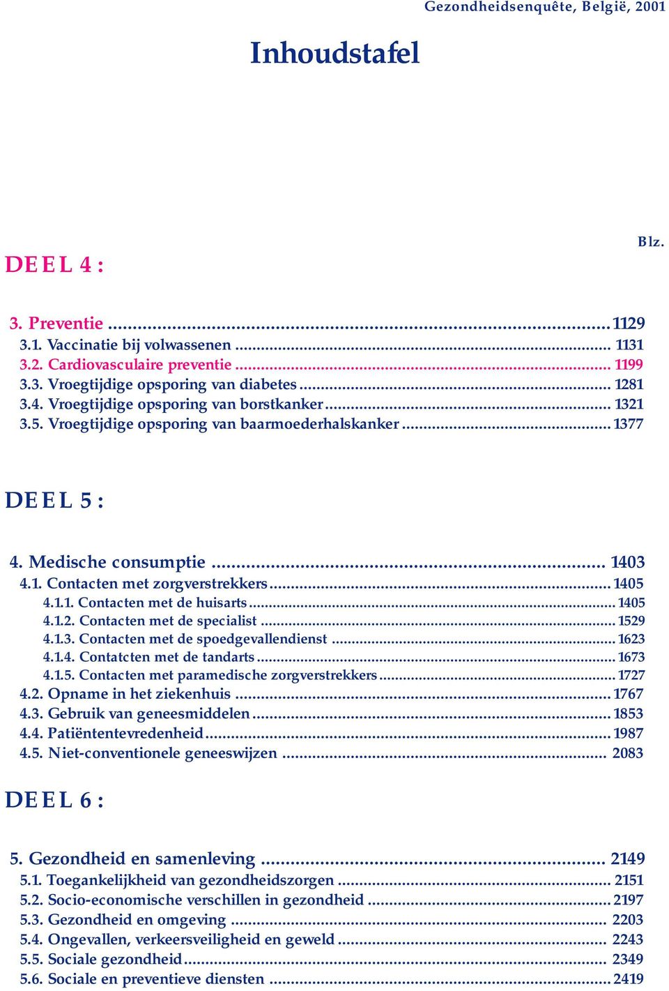 ..145 4.1.1. Contacten met de huisarts... 145 4.1.2. Contacten met de specialist... 1529 4.1.3. Contacten met de spoedgevallendienst... 1623 4.1.4. Contatcten met de tandarts... 1673 4.1.5. Contacten met paramedische zorgverstrekkers.