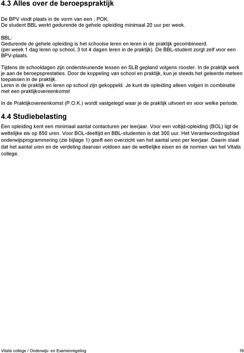 De BBL-student zorgt zelf voor een BPV-plaats. Tijdens de schooldagen zijn ondersteunende lessen en SLB gepland volgens rooster. In de praktijk werk je aan de beroepsprestaties.