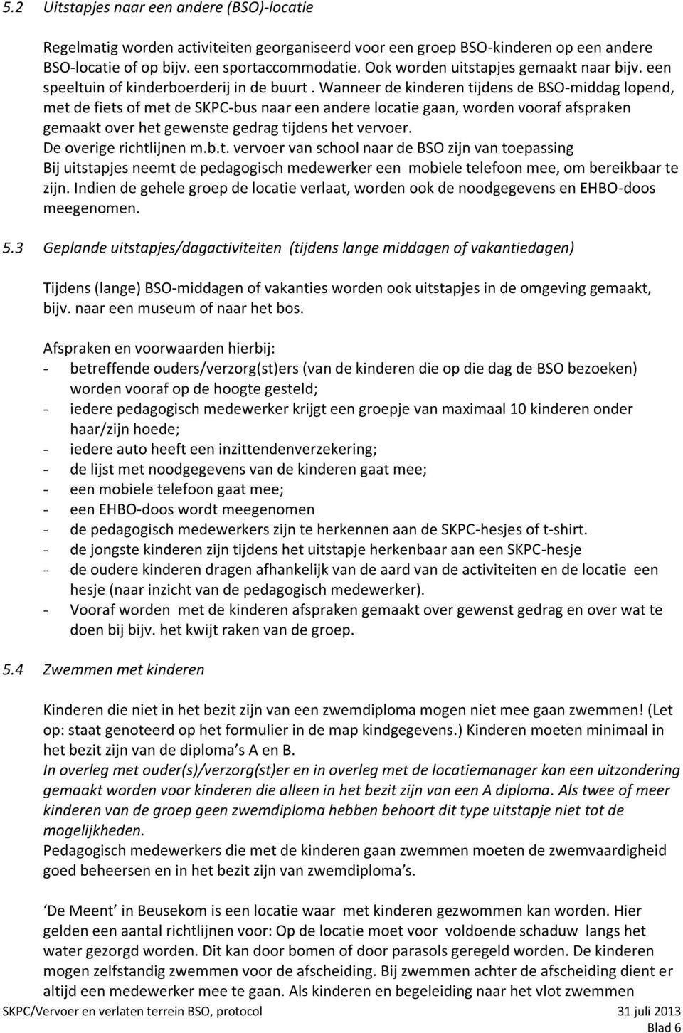 Wanneer de kinderen tijdens de BSO-middag lopend, met de fiets of met de SKPC-bus naar een andere locatie gaan, worden vooraf afspraken gemaakt over het gewenste gedrag tijdens het vervoer.