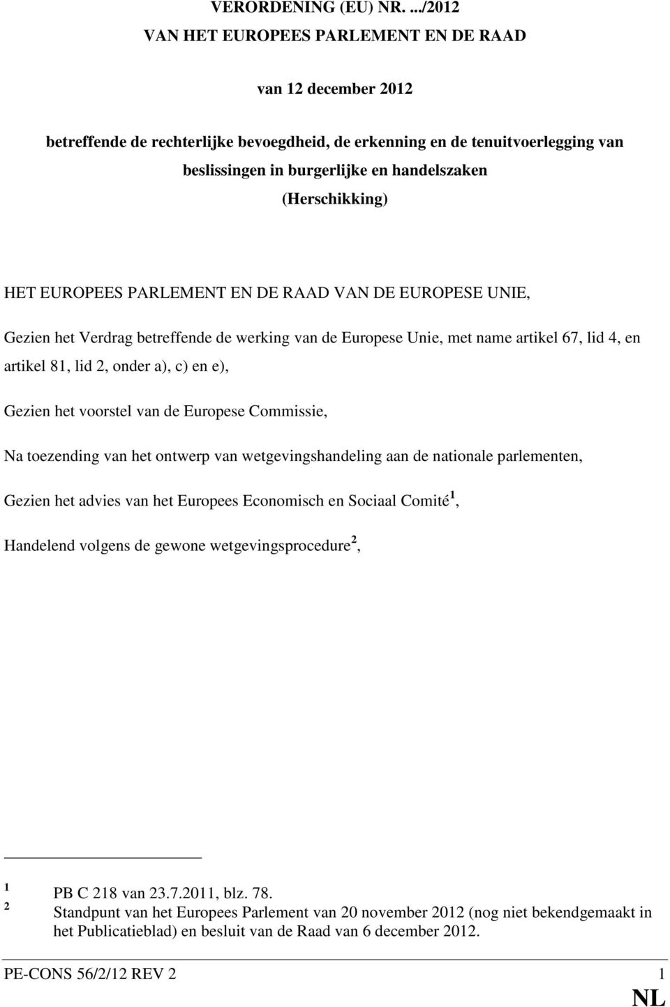 (Herschikking) HET EUROPEES PARLEMENT EN DE RAAD VAN DE EUROPESE UNIE, Gezien het Verdrag betreffende de werking van de Europese Unie, met name artikel 67, lid 4, en artikel 81, lid 2, onder a), c)