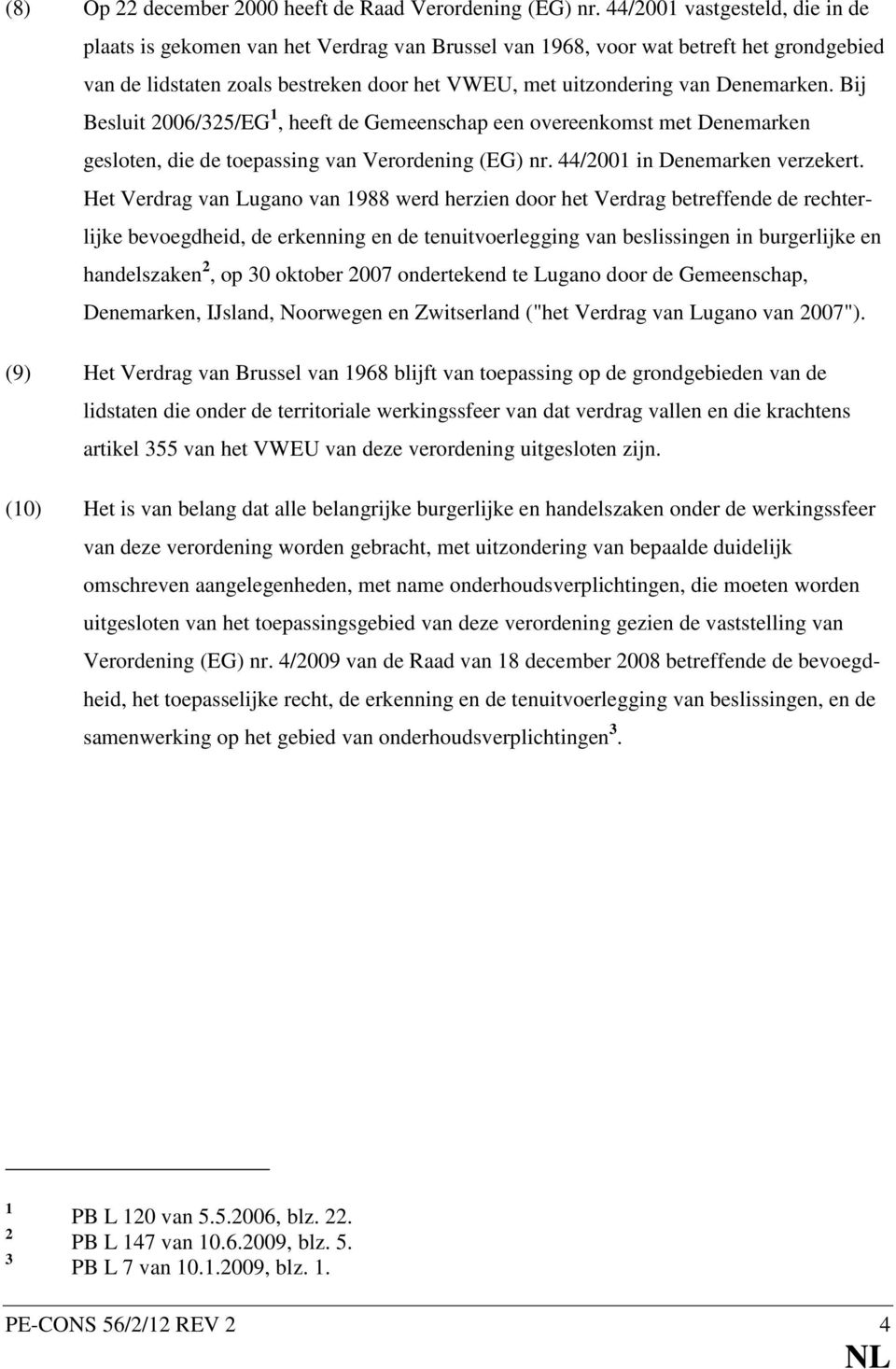 Bij Besluit 2006/325/EG 1, heeft de Gemeenschap een overeenkomst met Denemarken gesloten, die de toepassing van Verordening (EG) nr. 44/2001 in Denemarken verzekert.