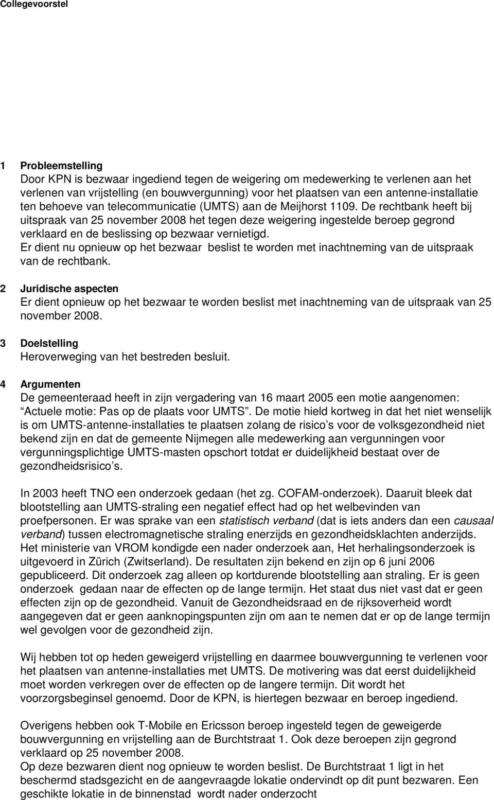 De rechtbank heeft bij uitspraak van 25 november 2008 het tegen deze weigering ingestelde beroep gegrond verklaard en de beslissing op bezwaar vernietigd.