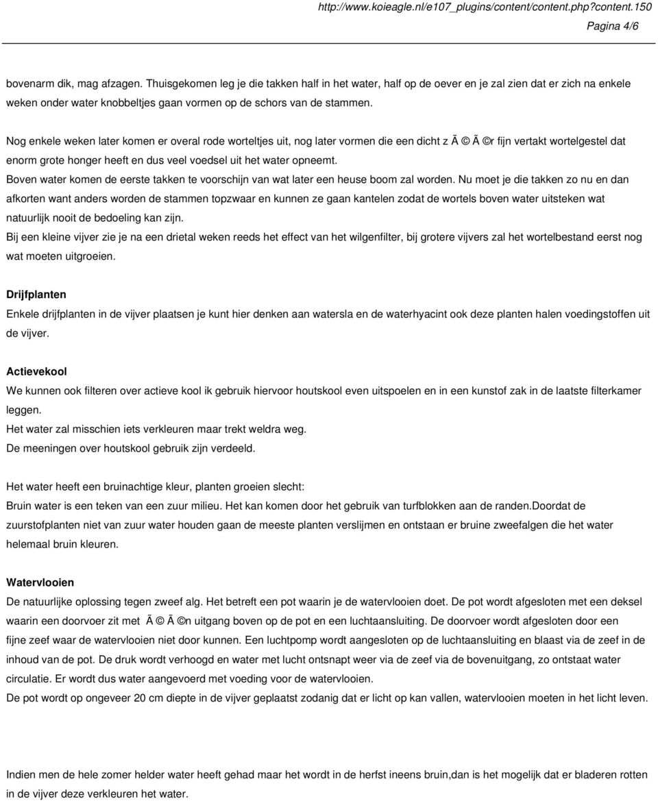 Nog enkele weken later komen er overal rode worteltjes uit, nog later vormen die een dicht z Ã Ã r fijn vertakt wortelgestel dat enorm grote honger heeft en dus veel voedsel uit het water opneemt.