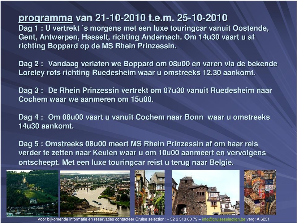 30 aankomt. Dag 3 : De Rhein Prinzessin vertrekt om 07u30 vanuit Ruedesheim naar Cochem waar we aanmeren om 15u00.