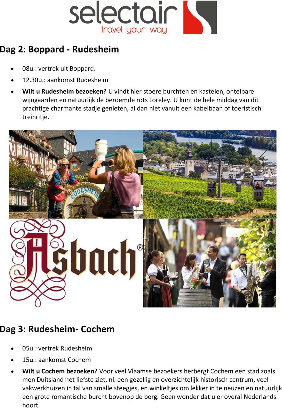 U kunt de hele middag van dit prachtige charmante stadje genieten, al dan niet vanuit een kabelbaan of toeristisch treinritje. Dag 3: Rudesheim- Cochem 05u.: vertrek Rudesheim 15u.