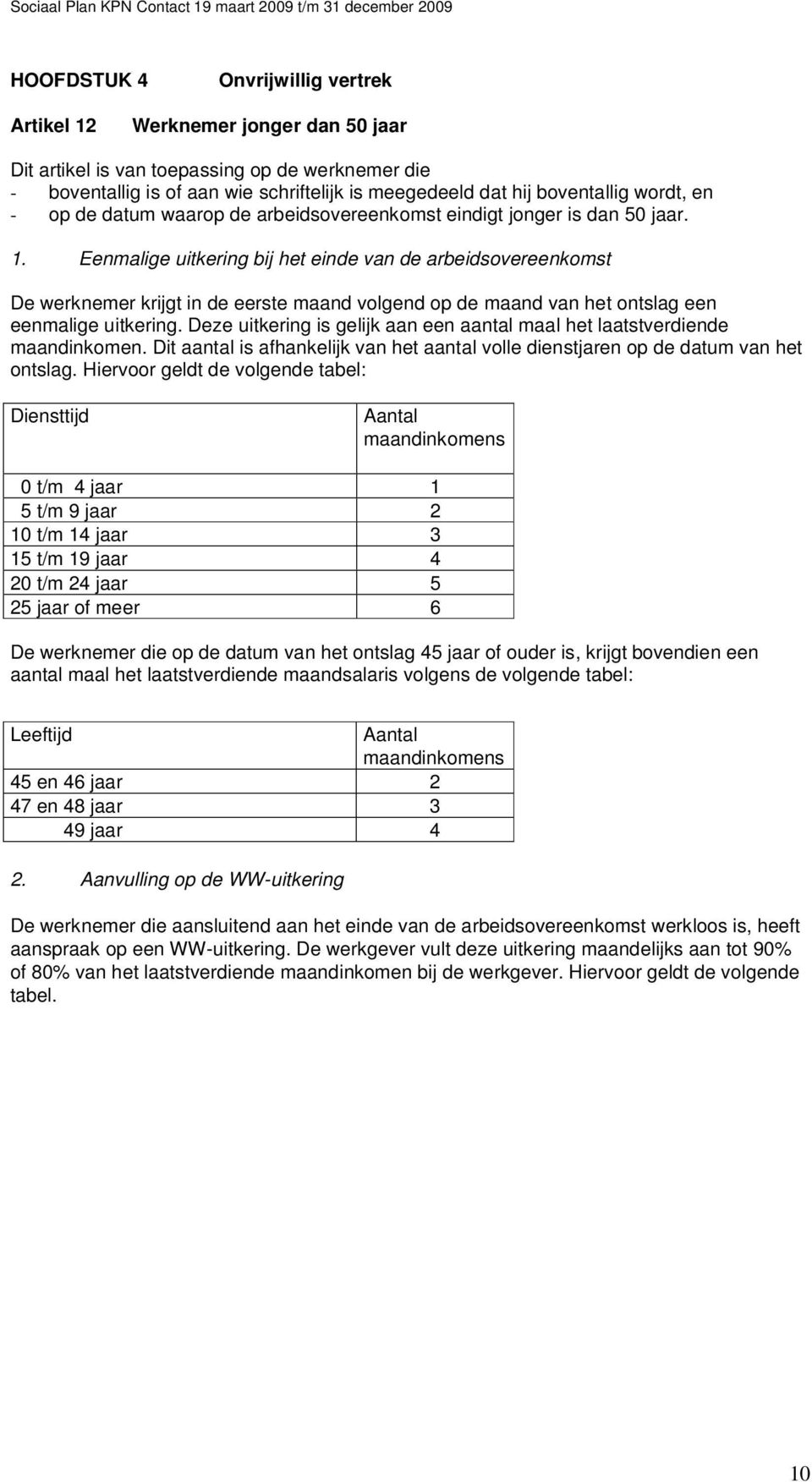 Eenmalige uitkering bij het einde van de arbeidsovereenkomst De werknemer krijgt in de eerste maand volgend op de maand van het ontslag een eenmalige uitkering.