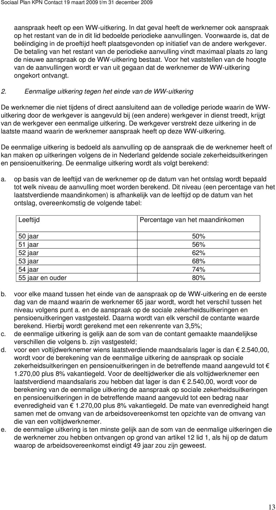 De betaling van het restant van de periodieke aanvulling vindt maximaal plaats zo lang de nieuwe aanspraak op de WW-uitkering bestaat.