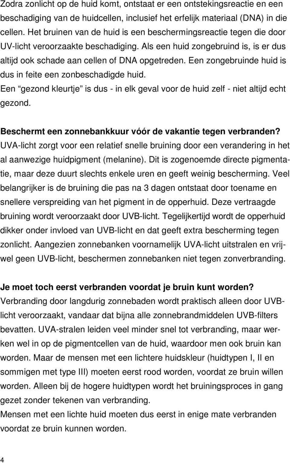 Een zongebruinde huid is dus in feite een zonbeschadigde huid. Een gezond kleurtje is dus - in elk geval voor de huid zelf - niet altijd echt gezond.