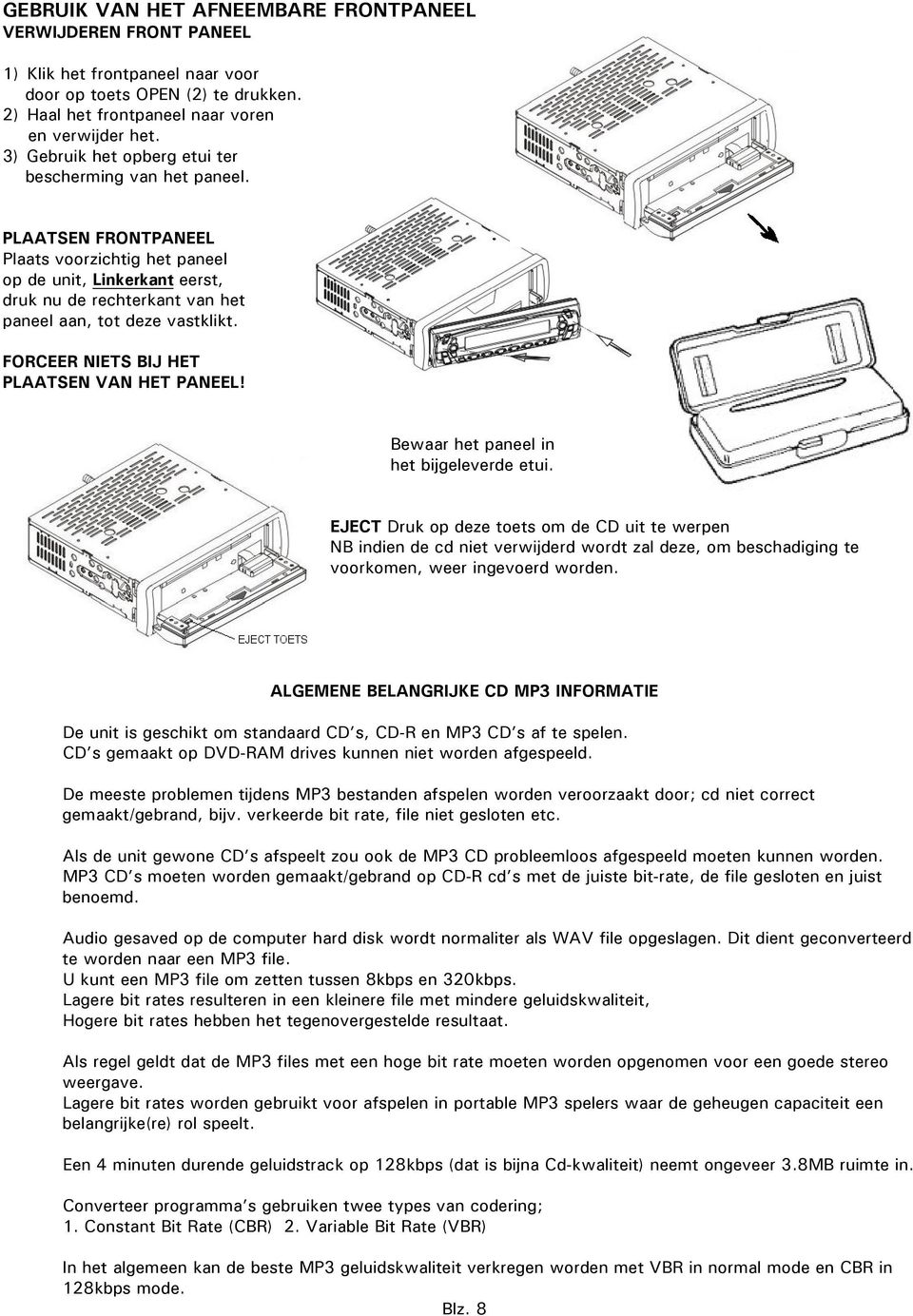 PLAATSEN FRONTPANEEL Plaats voorzichtig het paneel op de unit, Linkerkant eerst, druk nu de rechterkant van het paneel aan, tot deze vastklikt. FORCEER NIETS BIJ HET PLAATSEN VAN HET PANEEL!