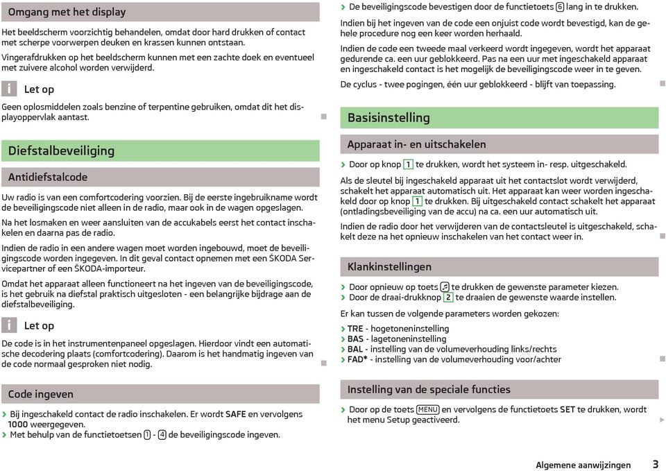 Let op Geen oplosmiddelen zoals benzine of terpentine gebruiken, omdat dit het displayoppervlak aantast. De beveiligingscode bevestigen door de functietoets 6 lang in te drukken.