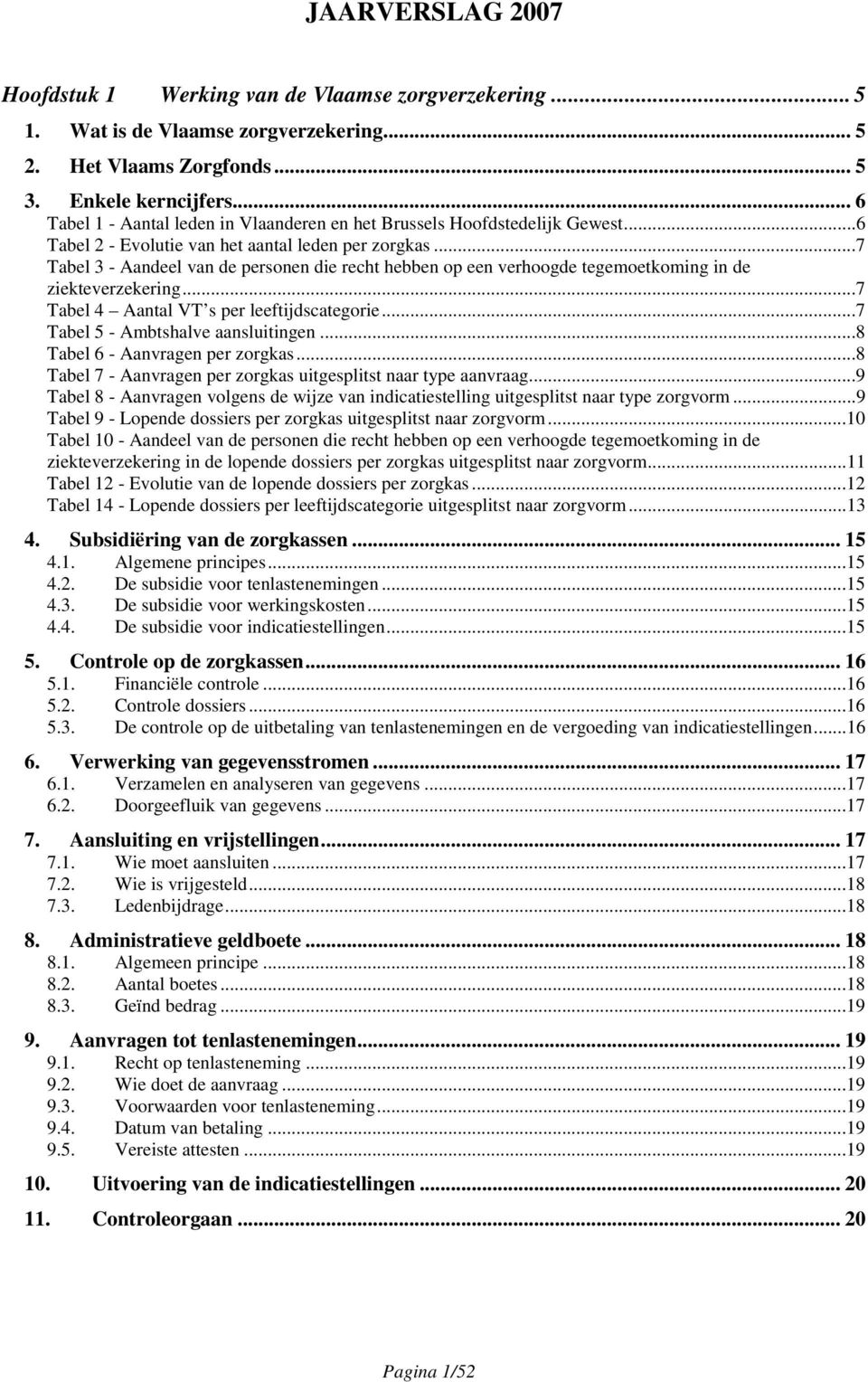 ..7 Tabel 3 - Aandeel van de personen die recht hebben op een verhoogde tegemoetkoming in de ziekteverzekering...7 Tabel 4 Aantal VT s per leeftijdscategorie...7 Tabel 5 - Ambtshalve aansluitingen.