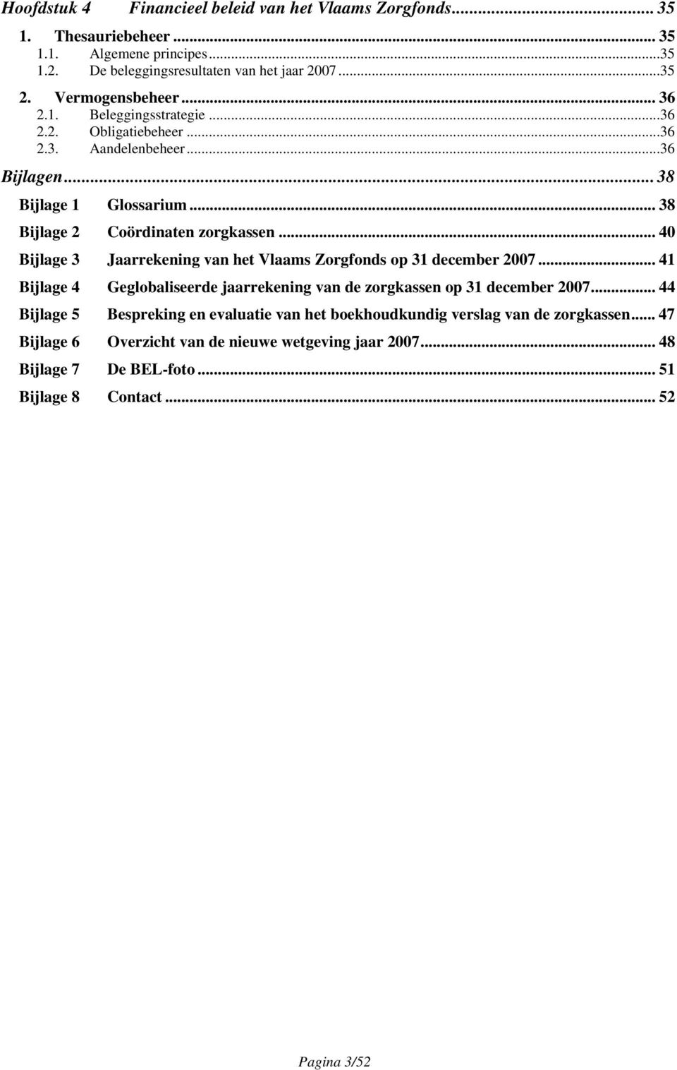 .. 40 Bijlage 3 Jaarrekening van het Vlaams Zorgfonds op 31 december 2007... 41 Bijlage 4 Geglobaliseerde jaarrekening van de zorgkassen op 31 december 2007.