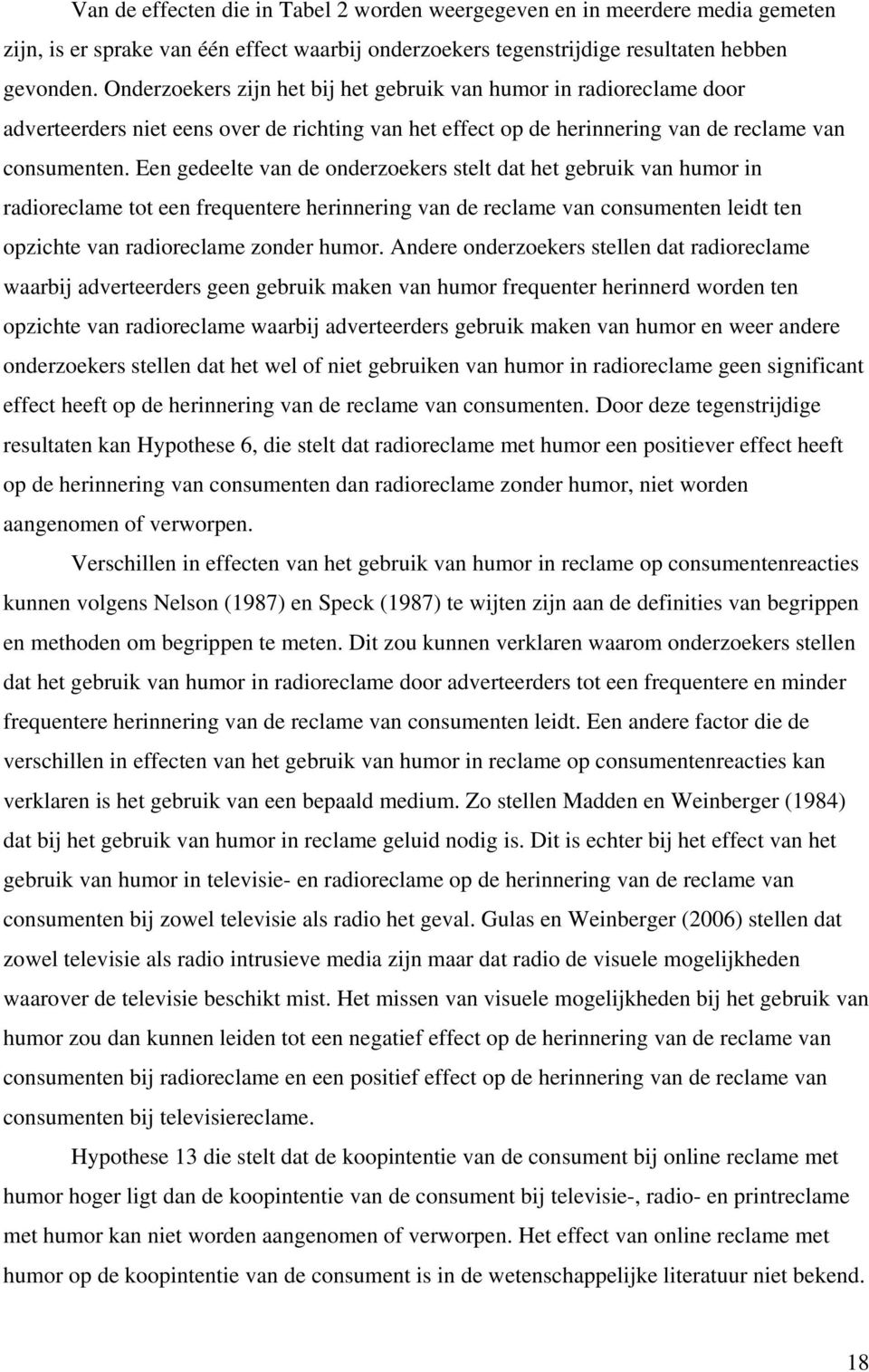 Een gedeelte van de onderzoekers stelt dat het gebruik van humor in radioreclame tot een frequentere herinnering van de reclame van consumenten leidt ten opzichte van radioreclame zonder humor.