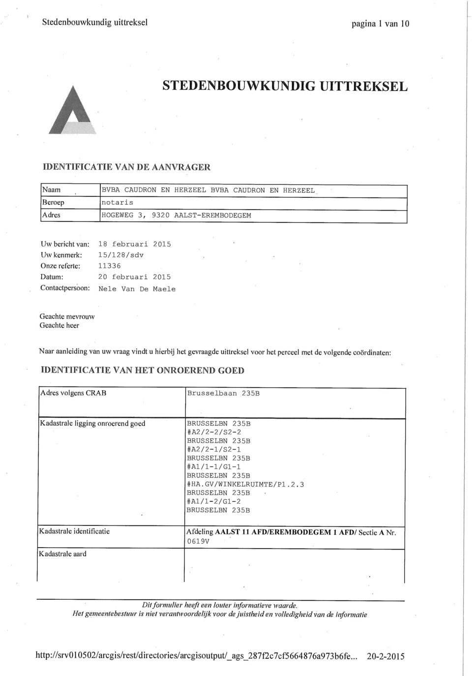 van uw vraag vindt u hierbij het gevraagde uittreksel voor het perceel met de volgende coördinaten: IDENTIFICATIE VAN HET ONROEREND GOED Adres volgens CRAB Brusselbaan 235B Kadastrale ligging