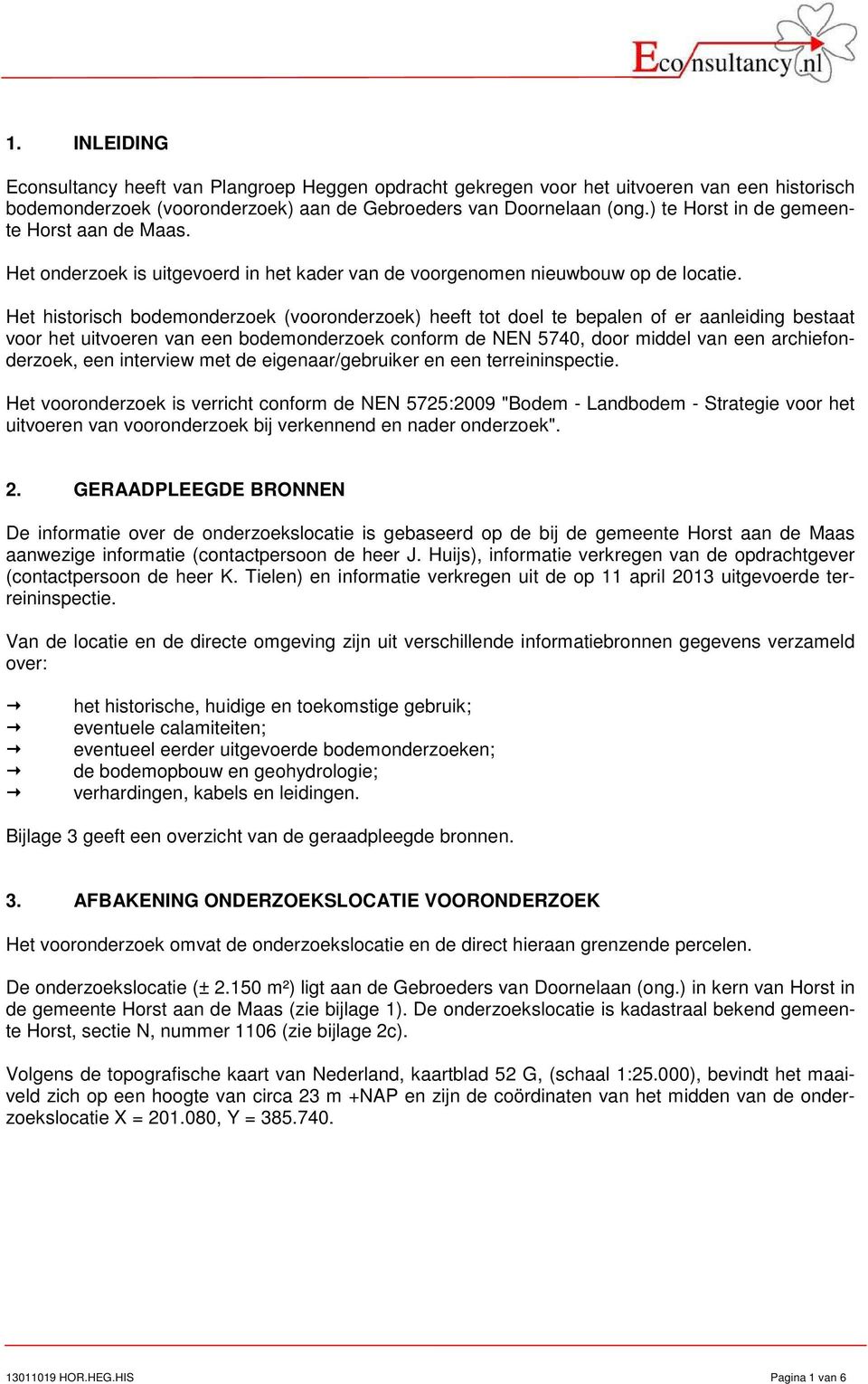 Het historisch bodemonderzoek (vooronderzoek) heeft tot doel te bepalen of er aanleiding bestaat voor het uitvoeren van een bodemonderzoek conform de NEN 5740, door middel van een archiefonderzoek,