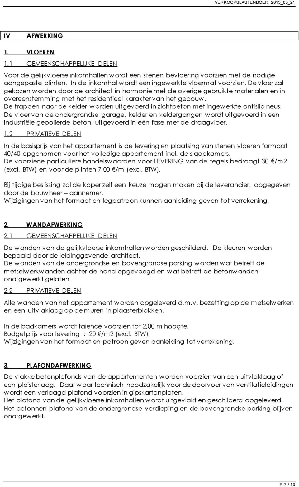 De vloer zal gekozen worden door de architect in harmonie met de overige gebruikte materialen en in overeenstemming met het residentieel karakter van het gebouw.