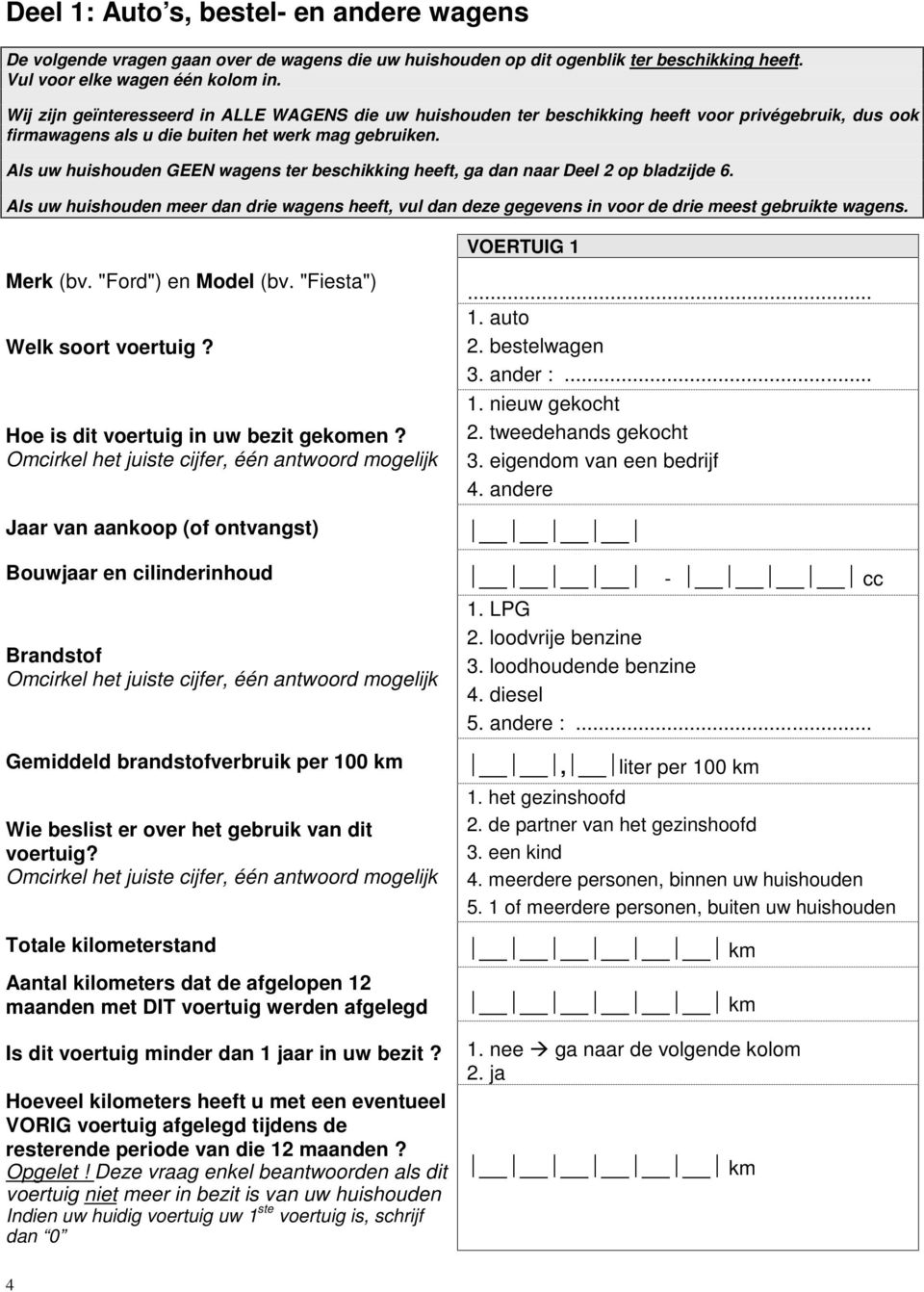 Als uw huishouden GEEN wagens ter beschikking heeft, ga dan naar Deel 2 op bladzijde 6. Als uw huishouden meer dan drie wagens heeft, vul dan deze gegevens in voor de drie meest gebruikte wagens.