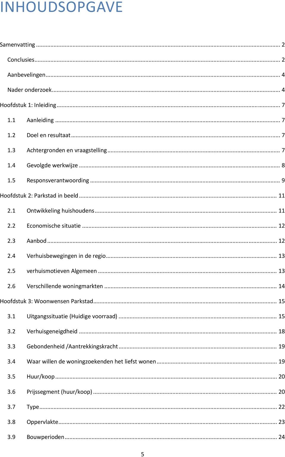 3 Aanbod... 12 2.4 Verhuisbewegingen in de regio... 13 2.5 verhuismotieven Algemeen... 13 2.6 Verschillende woningmarkten... 14 Hoofdstuk 3: Woonwensen Parkstad... 15 3.