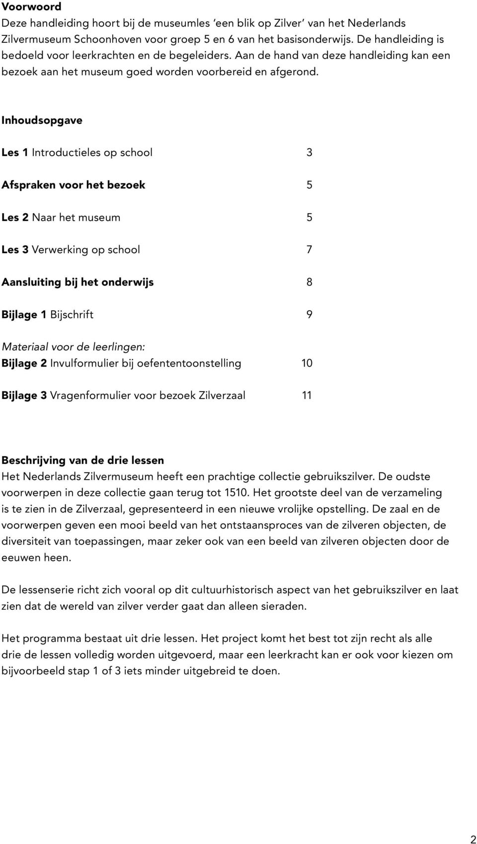 Inhoudsopgave Les 1 Introductieles op school 3 Afspraken voor het bezoek 5 Les 2 Naar het museum 5 Les 3 Verwerking op school 7 Aansluiting bij het onderwijs 8 Bijlage 1 Bijschrift 9 Materiaal voor