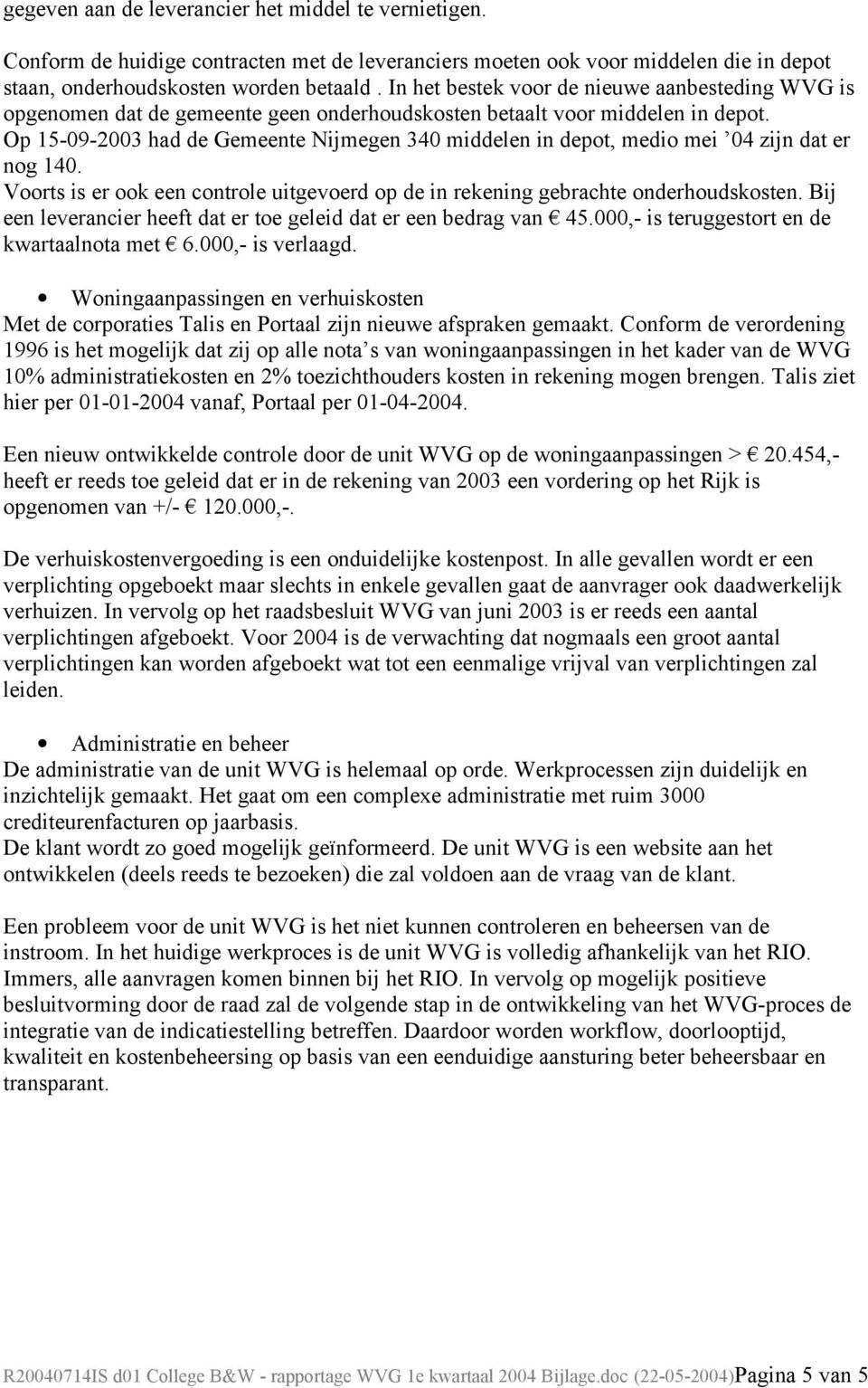 Op 15-09- had de Gemeente Nijmegen 340 middelen in depot, medio mei 04 zijn dat er nog 140. Voorts is er ook een controle uitgevoerd op de in rekening gebrachte onderhoudskosten.