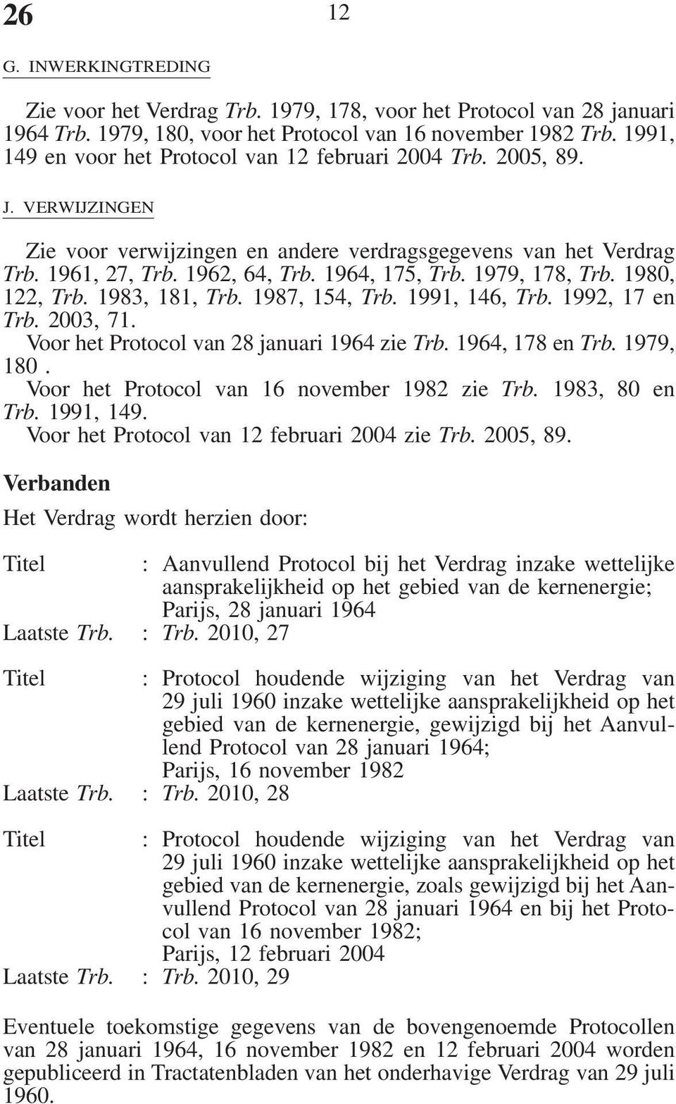 1979, 178, Trb. 1980, 122, Trb. 1983, 181, Trb. 1987, 154, Trb. 1991, 146, Trb. 1992, 17 en Trb. 2003, 71. Voor het Protocol van 28 januari 1964 zie Trb. 1964, 178 en Trb. 1979, 180.