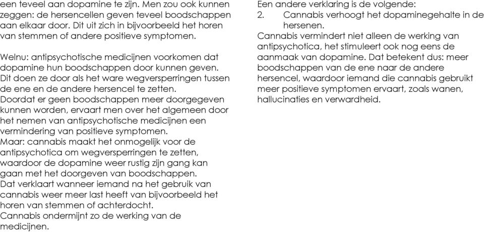 Doordat er geen boodschappen meer doorgegeven kunnen worden, ervaart men over het algemeen door het nemen van antipsychotische medicijnen een vermindering van positieve symptomen.