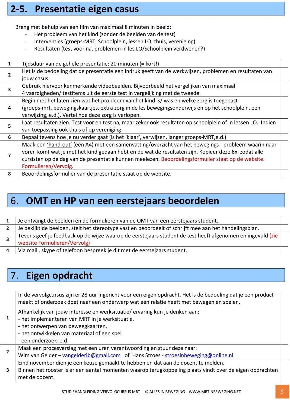 ) Het is de bedoeling dat de presentatie een indruk geeft van de werkwijzen, problemen en resultaten van 2 jouw casus. Gebruik hiervoor kenmerkende videobeelden.