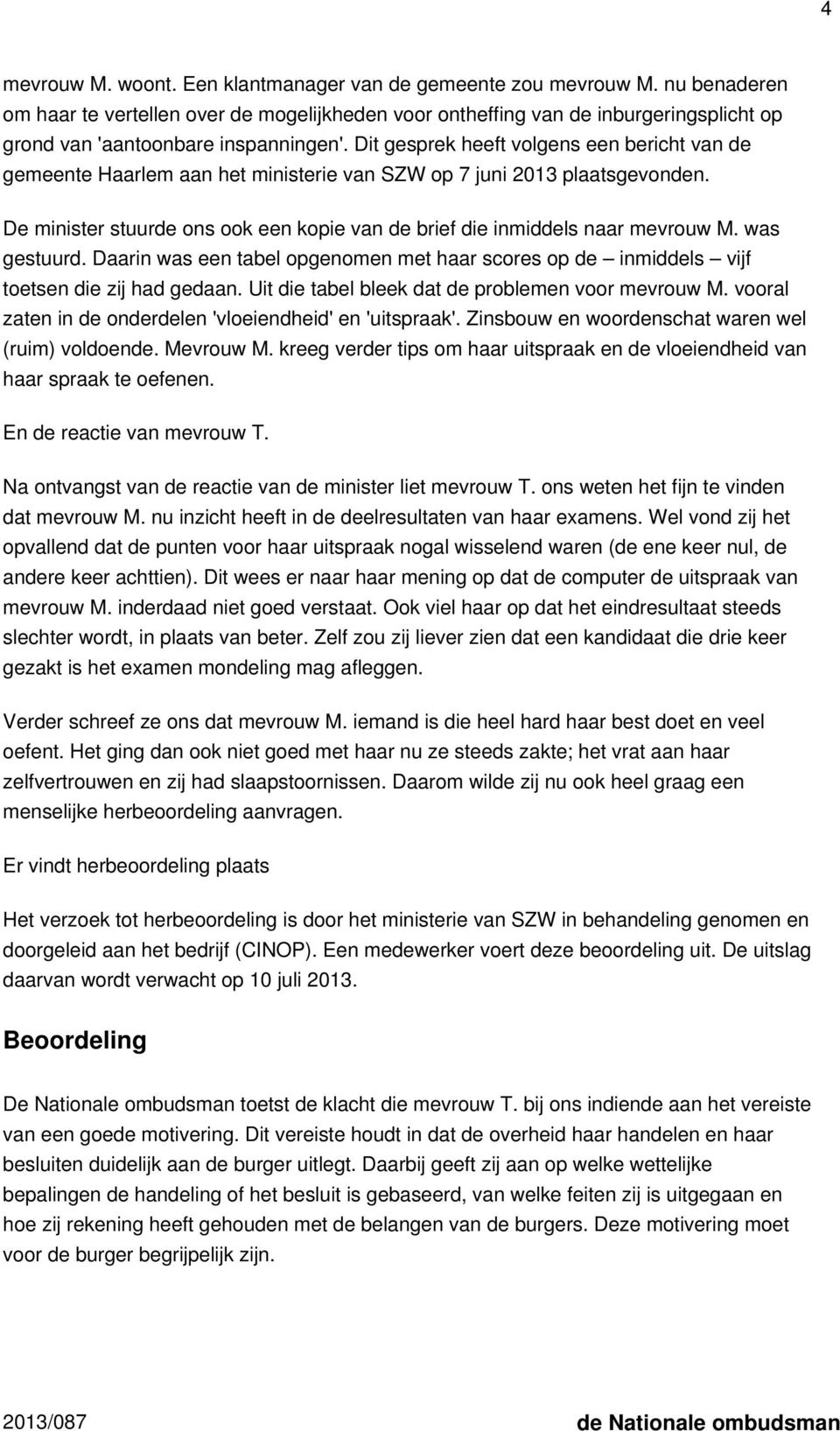 Dit gesprek heeft volgens een bericht van de gemeente Haarlem aan het ministerie van SZW op 7 juni 2013 plaatsgevonden. De minister stuurde ons ook een kopie van de brief die inmiddels naar mevrouw M.