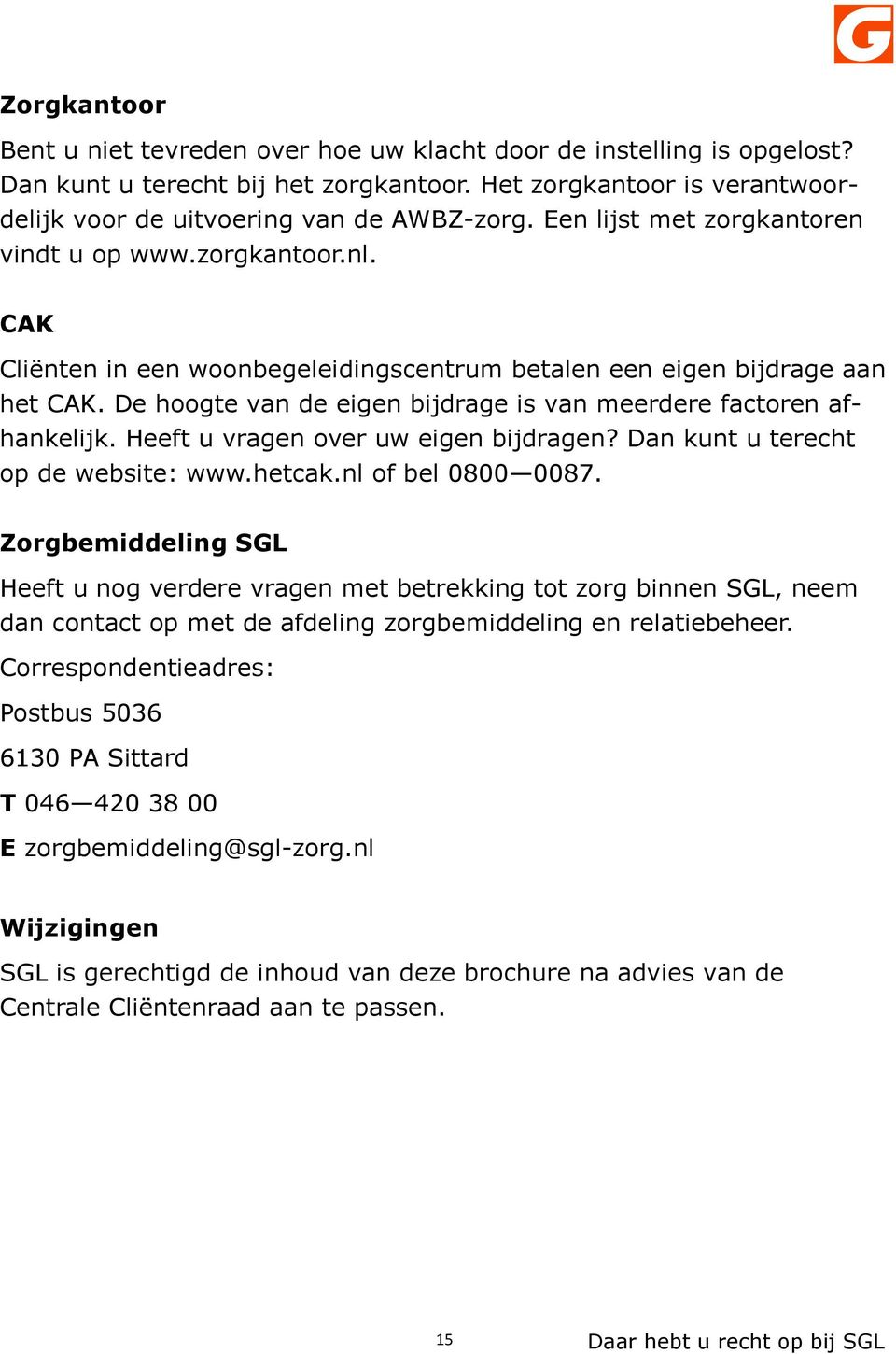 De hoogte van de eigen bijdrage is van meerdere factoren afhankelijk. Heeft u vragen over uw eigen bijdragen? Dan kunt u terecht op de website: www.hetcak.nl of bel 0800 0087.