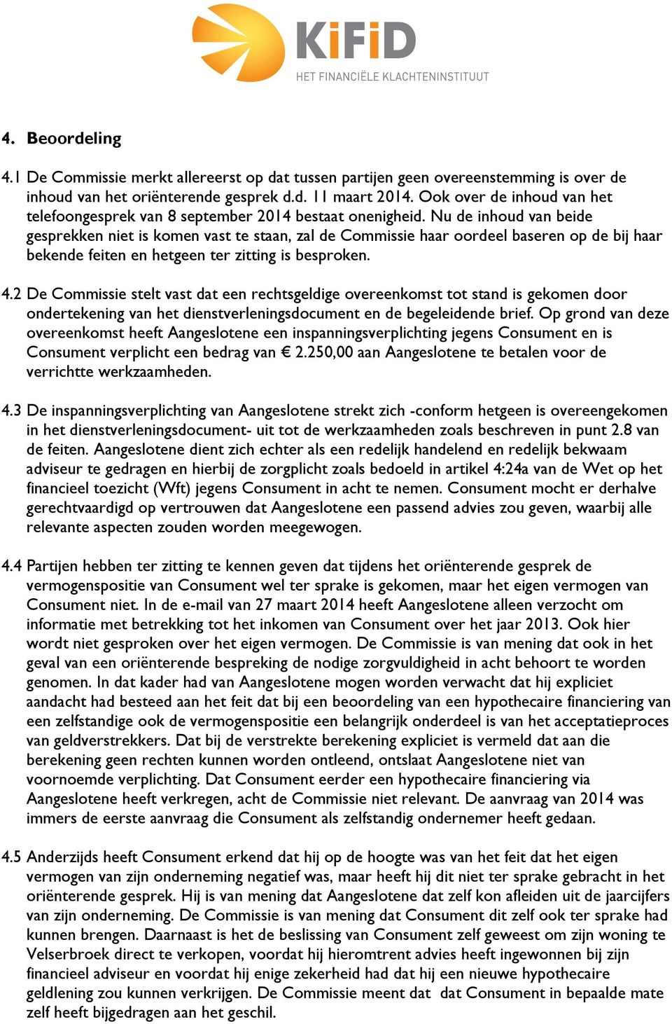 Nu de inhoud van beide gesprekken niet is komen vast te staan, zal de Commissie haar oordeel baseren op de bij haar bekende feiten en hetgeen ter zitting is besproken. 4.