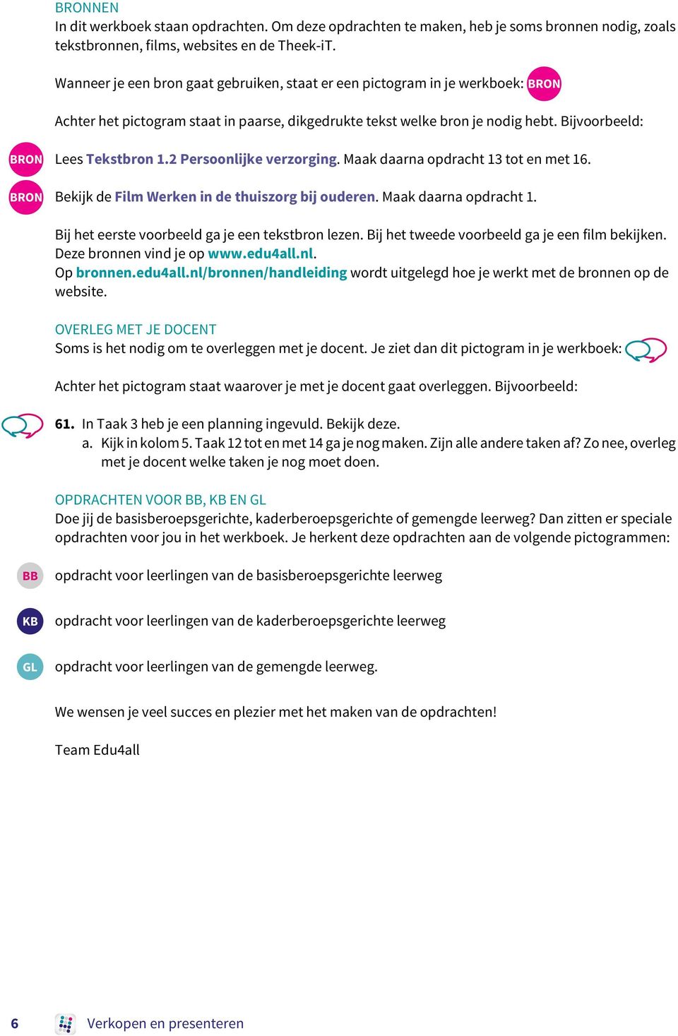 2 Persoonlijke verzorging. Maak daarna opdracht 13 tot en met 16. BRON Bekijk de Film Werken in de thuiszorg bij ouderen. Maak daarna opdracht 1. Bij het eerste voorbeeld ga je een tekstbron lezen.