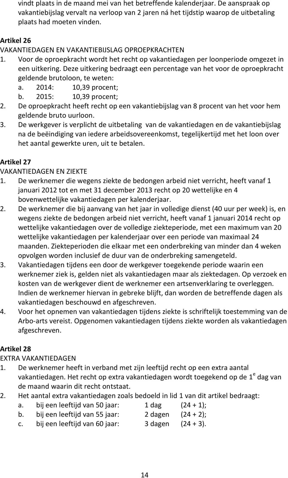 Deze uitkering bedraagt een percentage van het voor de oproepkracht geldende brutoloon, te weten: a. 2014: 10,39 procent; b. 2015: 10,39 procent; 2.