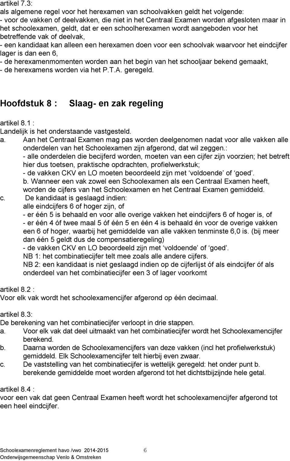 een schoolherexamen wordt aangeboden voor het betreffende vak of deelvak, - een kandidaat kan alleen een herexamen doen voor een schoolvak waarvoor het eindcijfer lager is dan een 6, - de