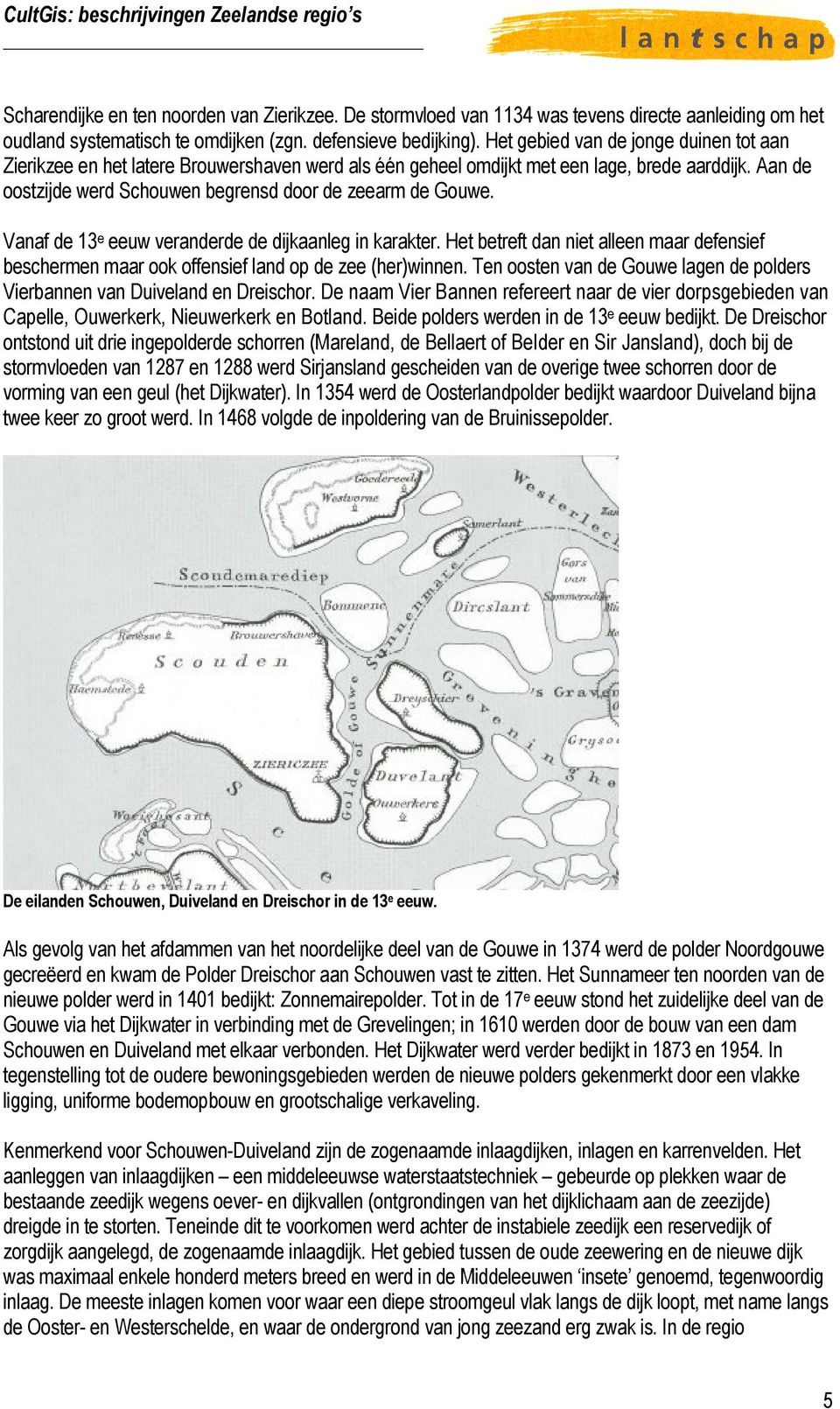 Vanaf de 13 e eeuw veranderde de dijkaanleg in karakter. Het betreft dan niet alleen maar defensief beschermen maar ook offensief land op de zee (her)winnen.
