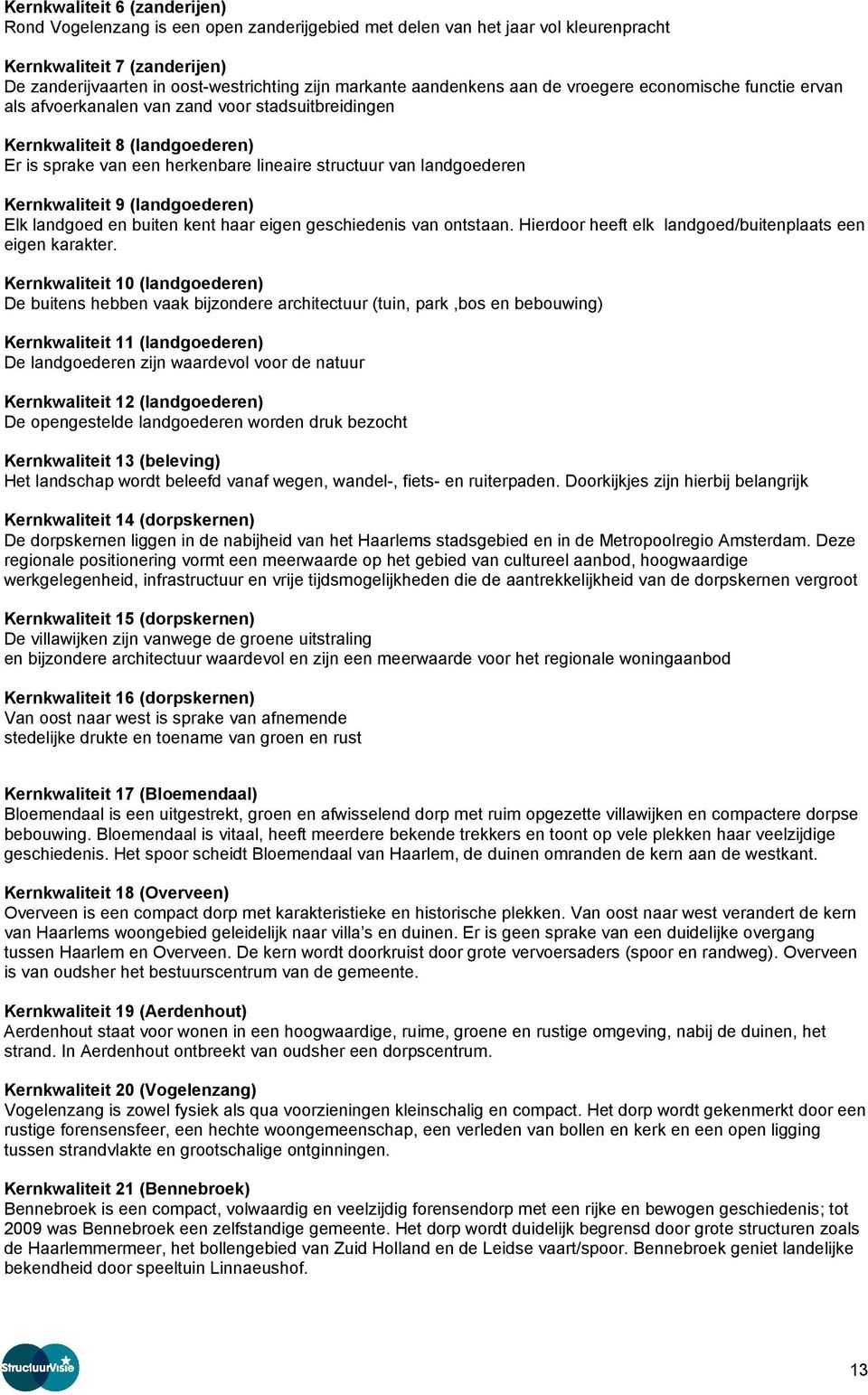 landgoederen Kernkwaliteit 9 (landgoederen) Elk landgoed en buiten kent haar eigen geschiedenis van ontstaan. Hierdoor heeft elk landgoed/buitenplaats een eigen karakter.