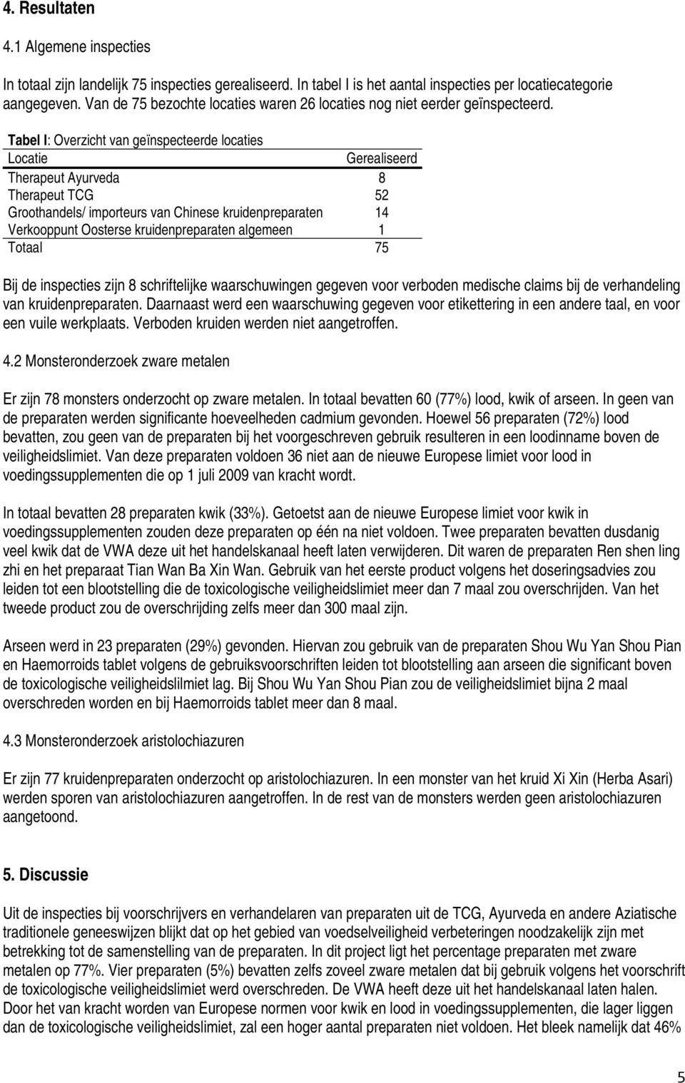 Tabel I: Overzicht van geïnspecteerde locaties Locatie Gerealiseerd Therapeut Ayurveda 8 Therapeut TCG 52 Groothandels/ importeurs van Chinese kruidenpreparaten 14 Verkooppunt Oosterse