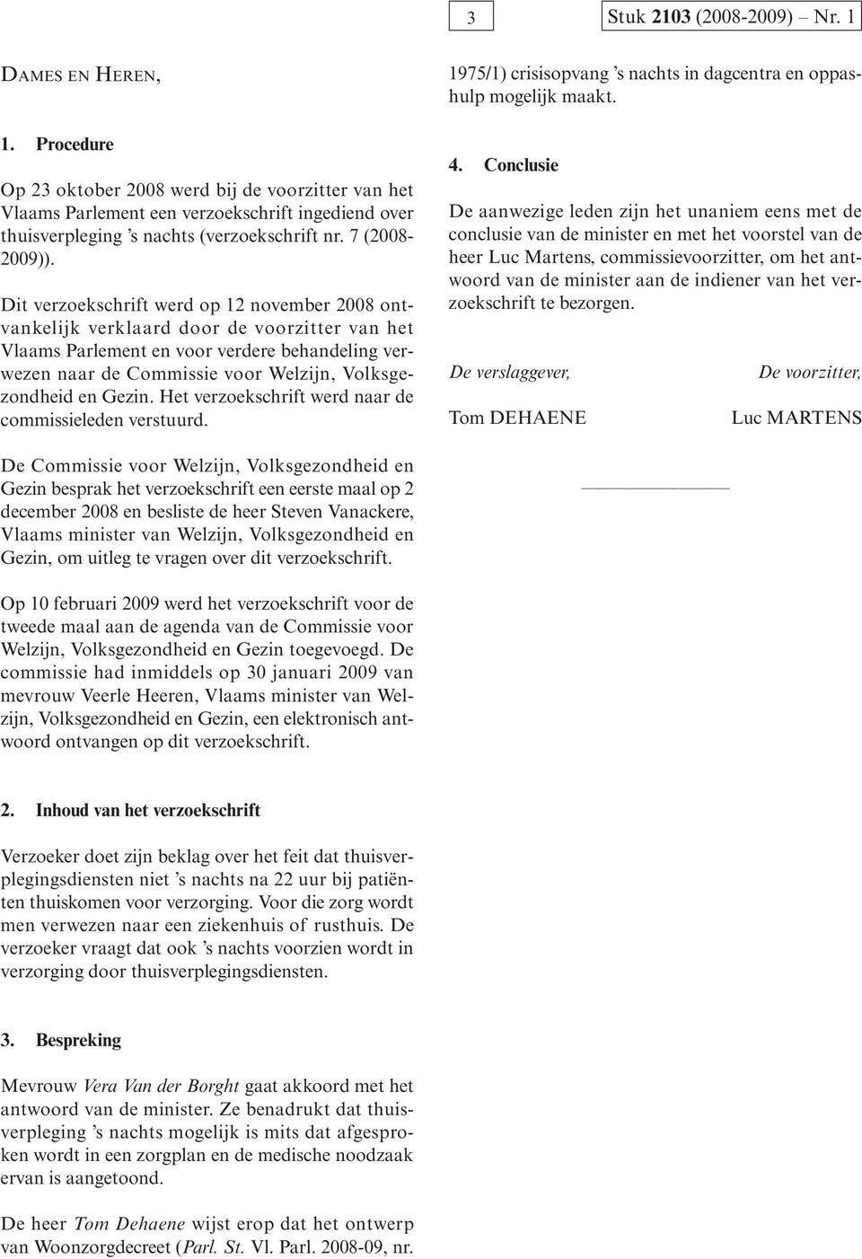 Dit verzoekschrift werd op 12 november 2008 ontvankelijk verklaard door de voorzitter van het Vlaams Parlement en voor verdere behandeling verwezen naar de Commissie voor Welzijn, Volksgezondheid en