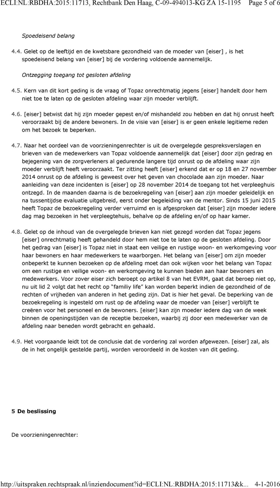 Kern van dit kort geding is de vraag of Topaz onrechtmatig jegens [eiser] handelt door hem niet toe te laten op de gesloten afdeling waar zijn moeder verblijft. 4.6.