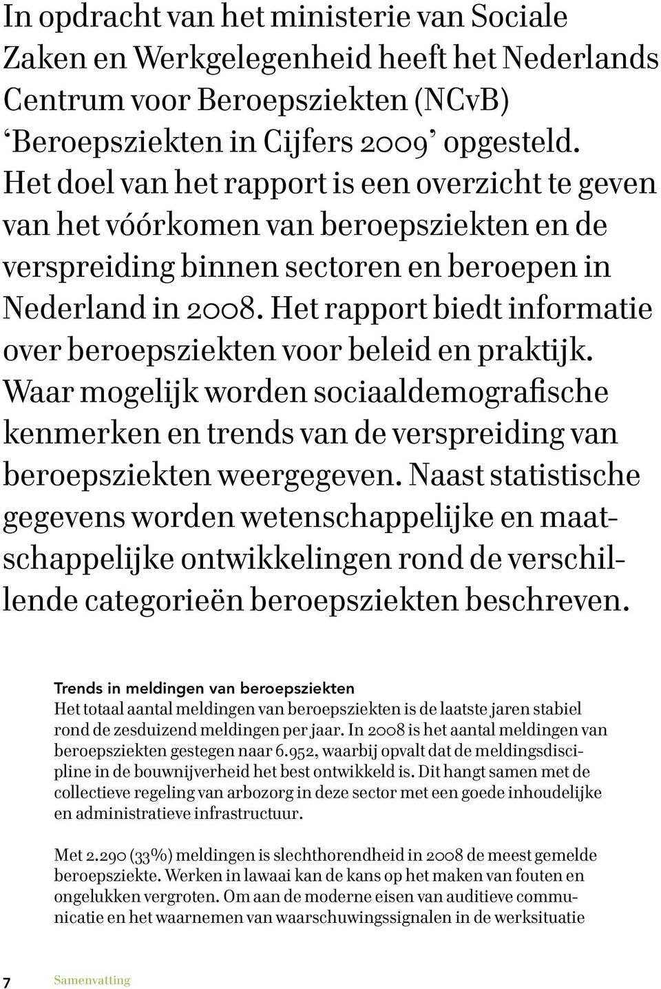 Het rapport biedt infor matie over beroepsziekten voor beleid en praktijk. Waar mogelijk worden sociaaldemografische ken merken en trends van de verspreiding van beroepsziekten weergegeven.