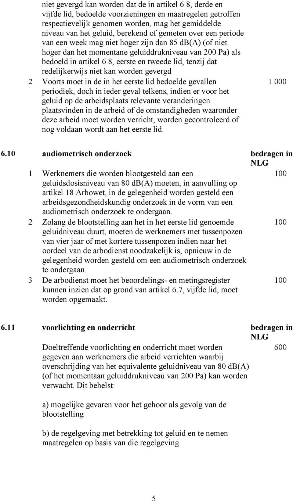 niet hoger zijn dan 85 db(a) (of niet hoger dan het momentane geluiddrukniveau van 200 Pa) als bedoeld in artikel 6.