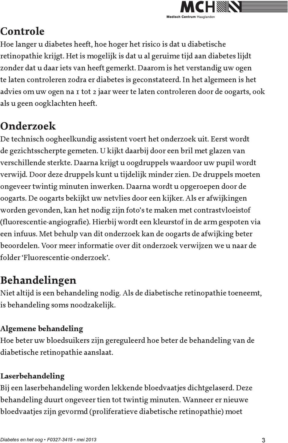 In het algemeen is het advies om uw ogen na 1 tot 2 jaar weer te laten controleren door de oogarts, ook als u geen oogklachten heeft.