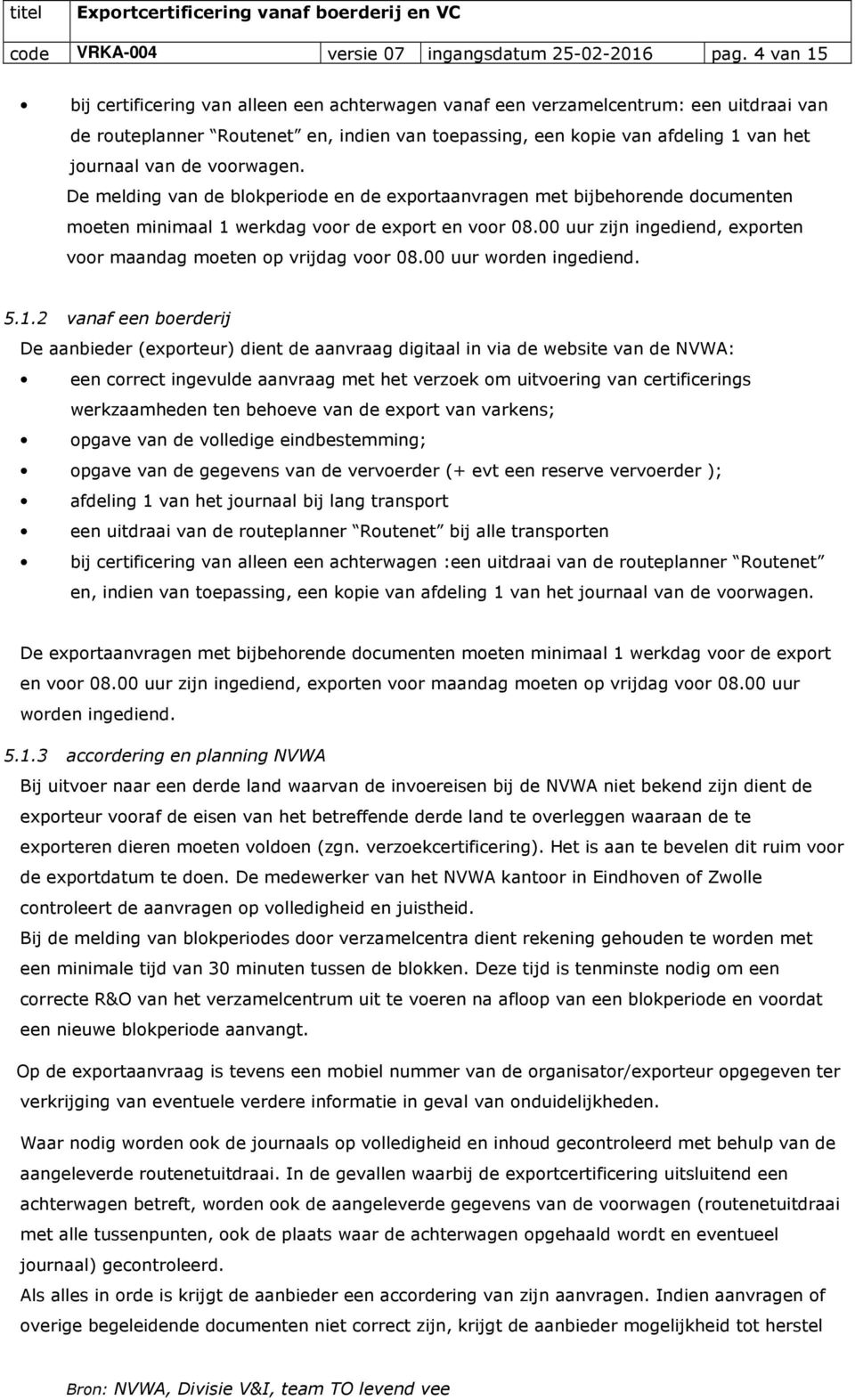 voorwagen. De melding van de blokperiode en de exportaanvragen met bijbehorende documenten moeten minimaal 1 werkdag voor de export en voor 08.