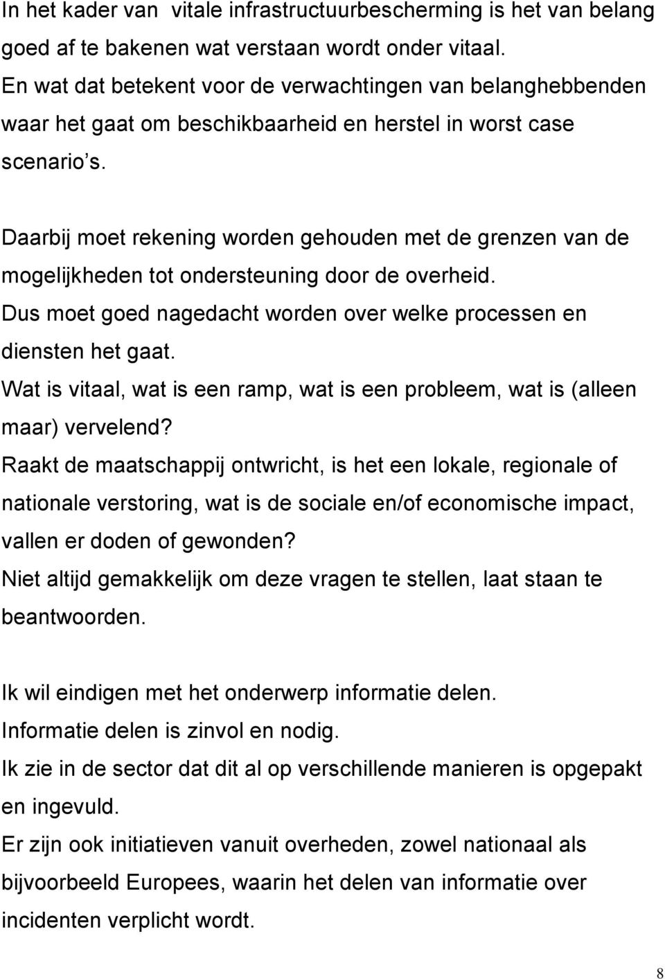 Daarbij moet rekening worden gehouden met de grenzen van de mogelijkheden tot ondersteuning door de overheid. Dus moet goed nagedacht worden over welke processen en diensten het gaat.