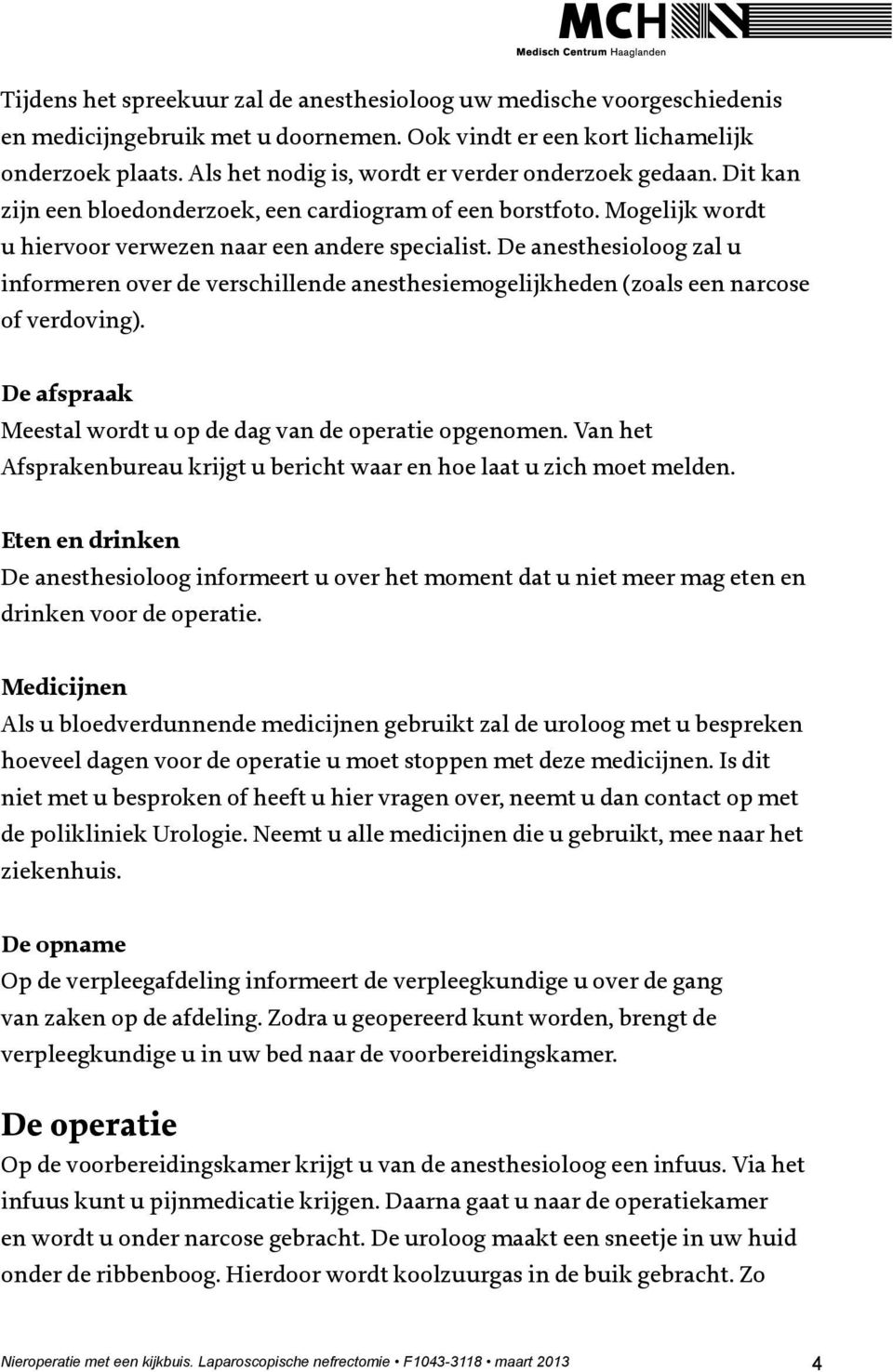 De anesthesioloog zal u informeren over de verschillende anesthesiemogelijkheden (zoals een narcose of verdoving). De afspraak Meestal wordt u op de dag van de operatie opgenomen.