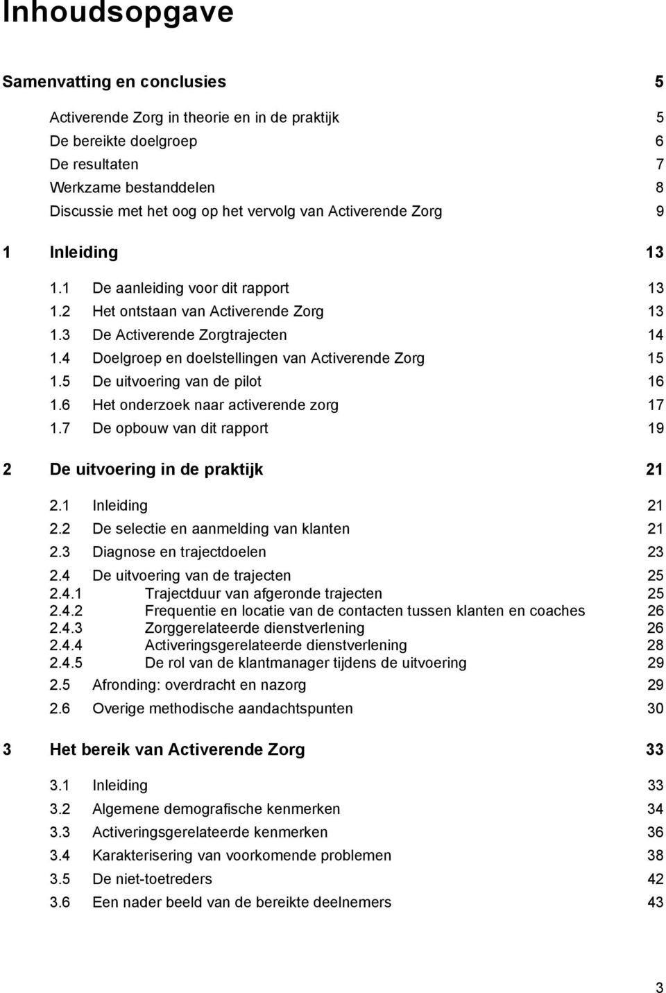 4 Doelgroep en doelstellingen van Activerende Zorg 15 1.5 De uitvoering van de pilot 16 1.6 Het onderzoek naar activerende zorg 17 1.7 De opbouw van dit rapport 19 2 De uitvoering in de praktijk 21 2.