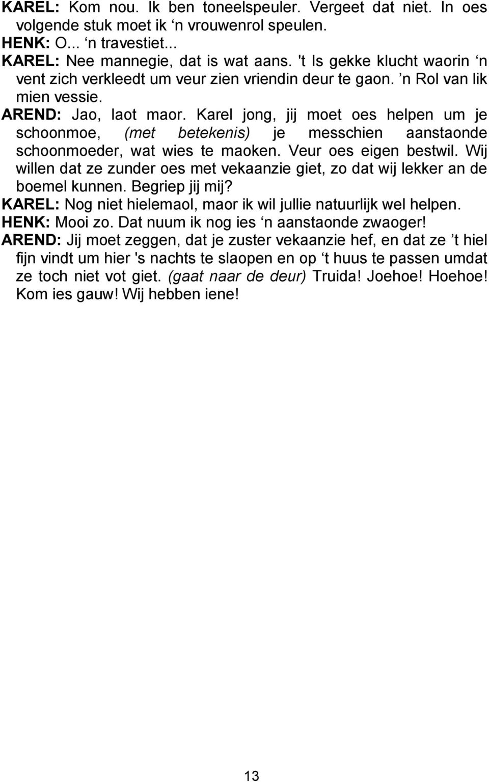 Karel jong, jij moet oes helpen um je schoonmoe, (met betekenis) je messchien aanstaonde schoonmoeder, wat wies te maoken. Veur oes eigen bestwil.