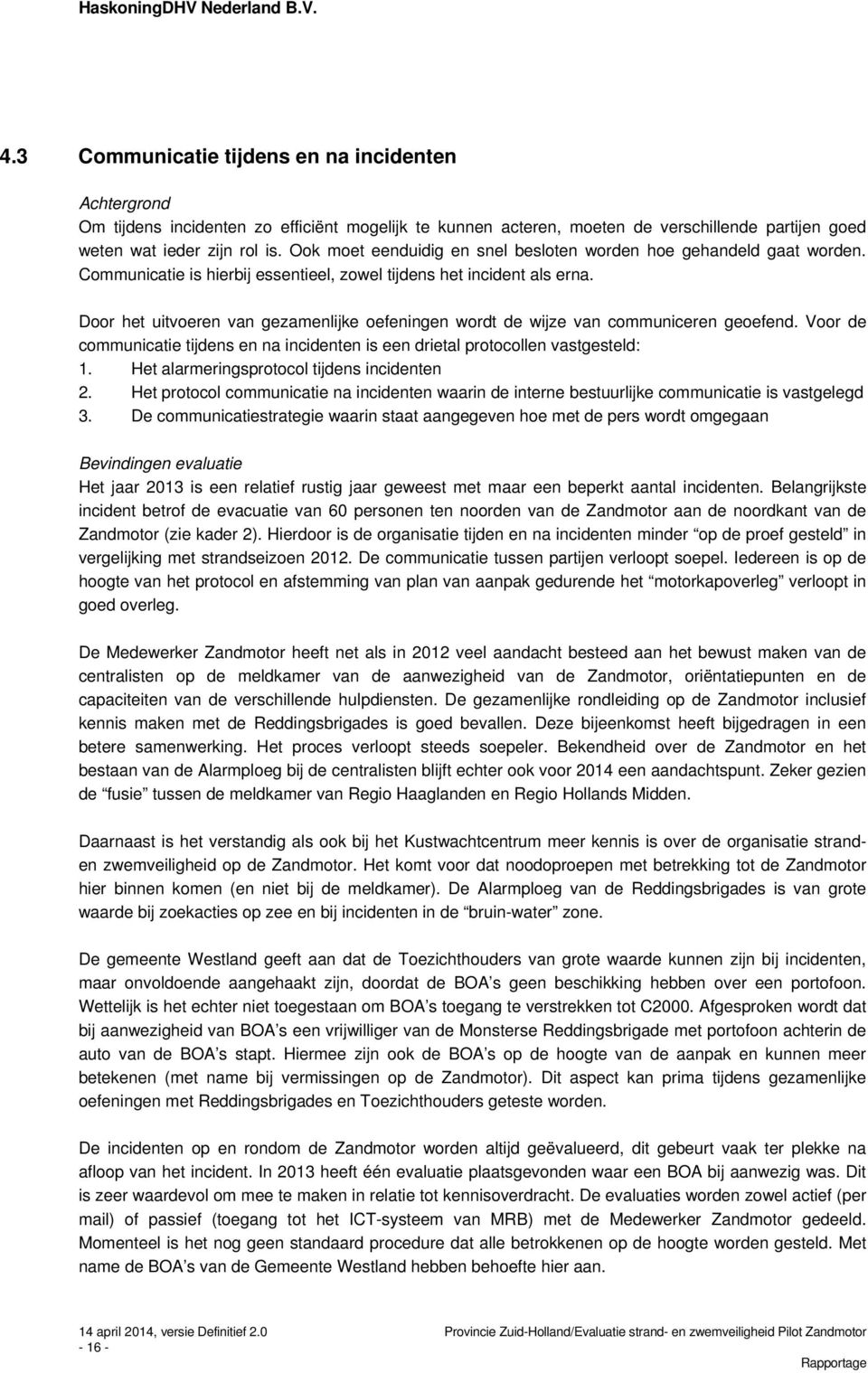 Door het uitvoeren van gezamenlijke oefeningen wordt de wijze van communiceren geoefend. Voor de communicatie tijdens en na incidenten is een drietal protocollen vastgesteld: 1.