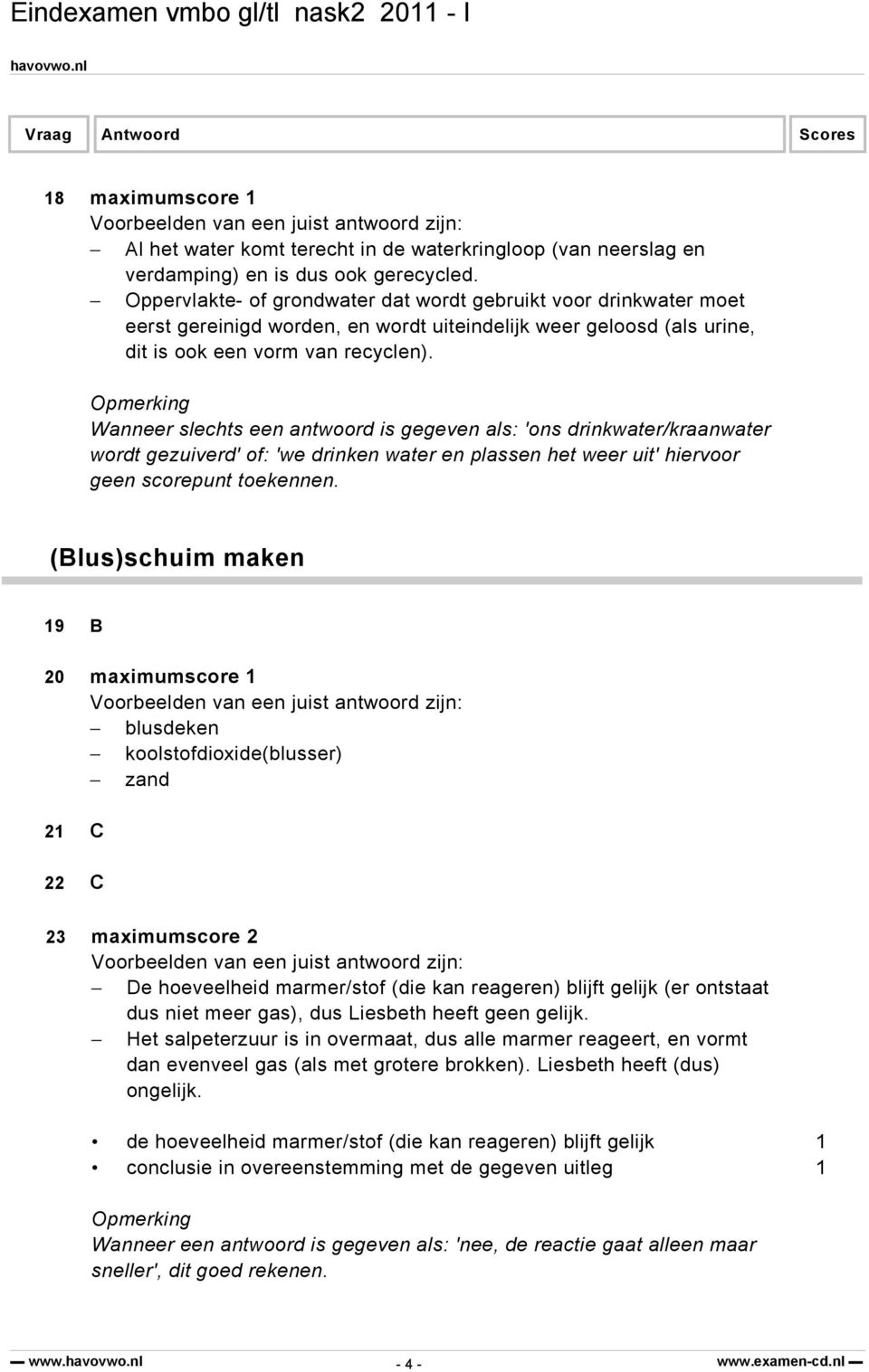 Wanneer slechts een antwoord is gegeven als: 'ons drinkwater/kraanwater wordt gezuiverd' of: 'we drinken water en plassen het weer uit' hiervoor geen scorepunt toekennen.