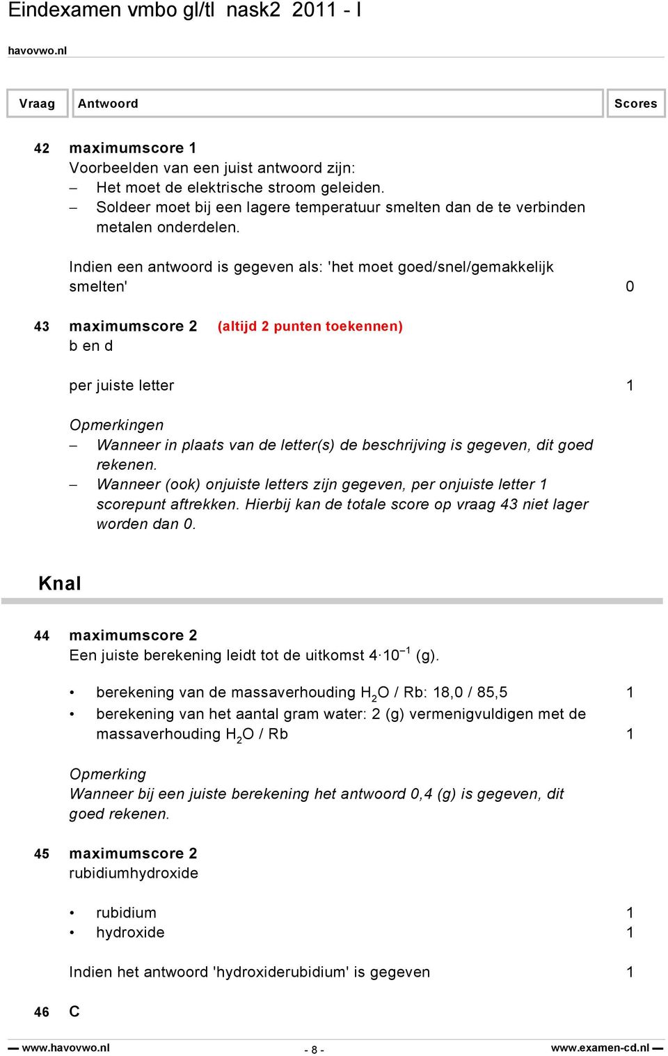 beschrijving is gegeven, dit goed rekenen. Wanneer (ook) onjuiste letters zijn gegeven, per onjuiste letter 1 scorepunt aftrekken. Hierbij kan de totale score op vraag 43 niet lager worden dan 0.