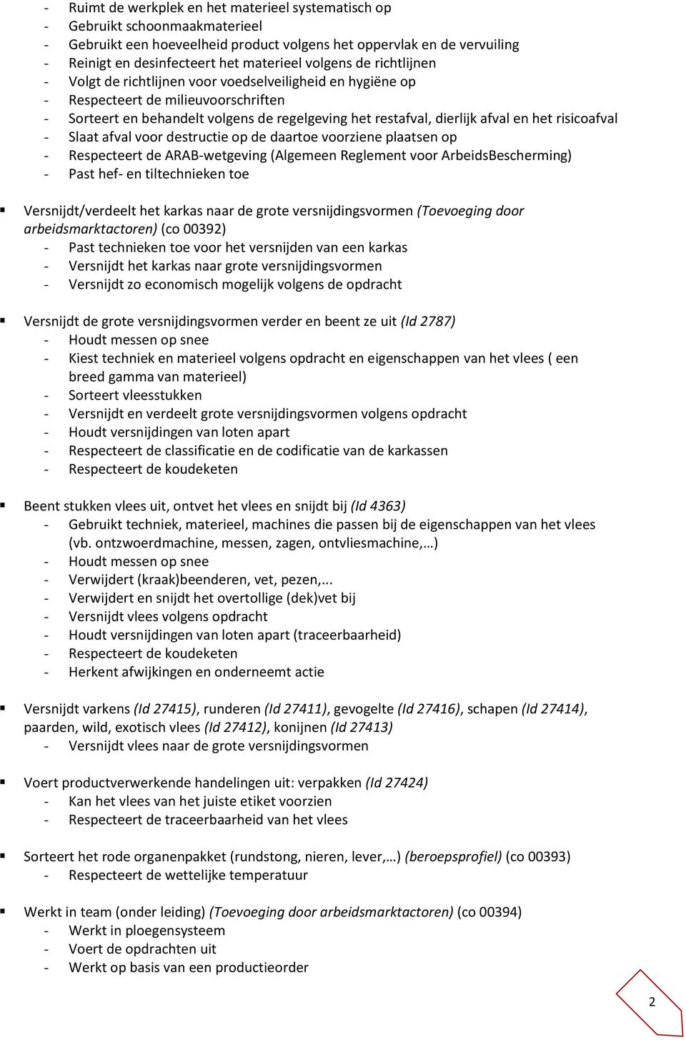 het risicoafval - Slaat afval voor destructie op de daartoe voorziene plaatsen op - Respecteert de ARAB-wetgeving (Algemeen Reglement voor ArbeidsBescherming) - Past hef- en tiltechnieken toe